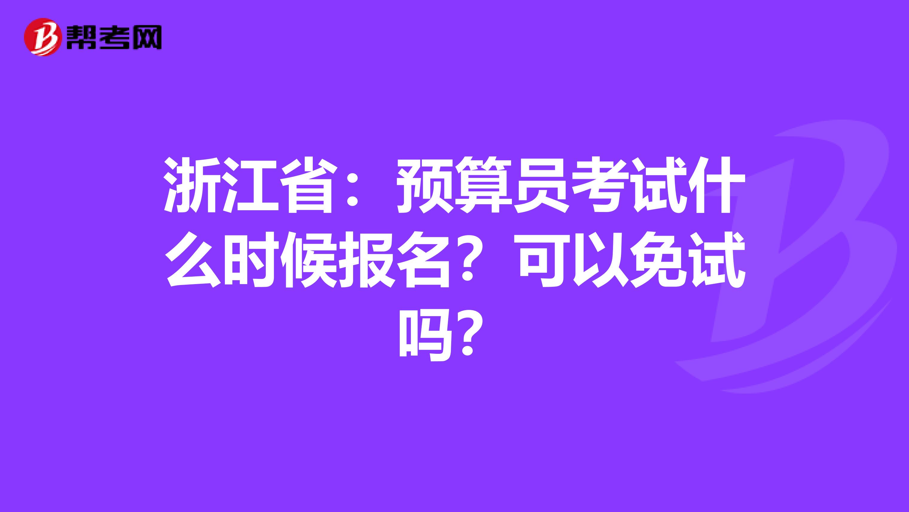 浙江省：预算员考试什么时候报名？可以免试吗？