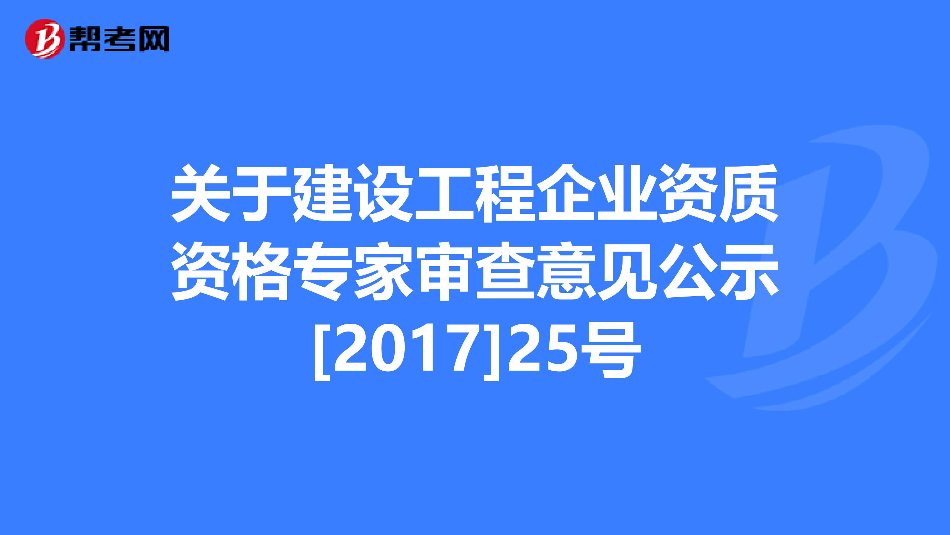 关于建设工程企业资质资格专家审查意见公示[2017]25号