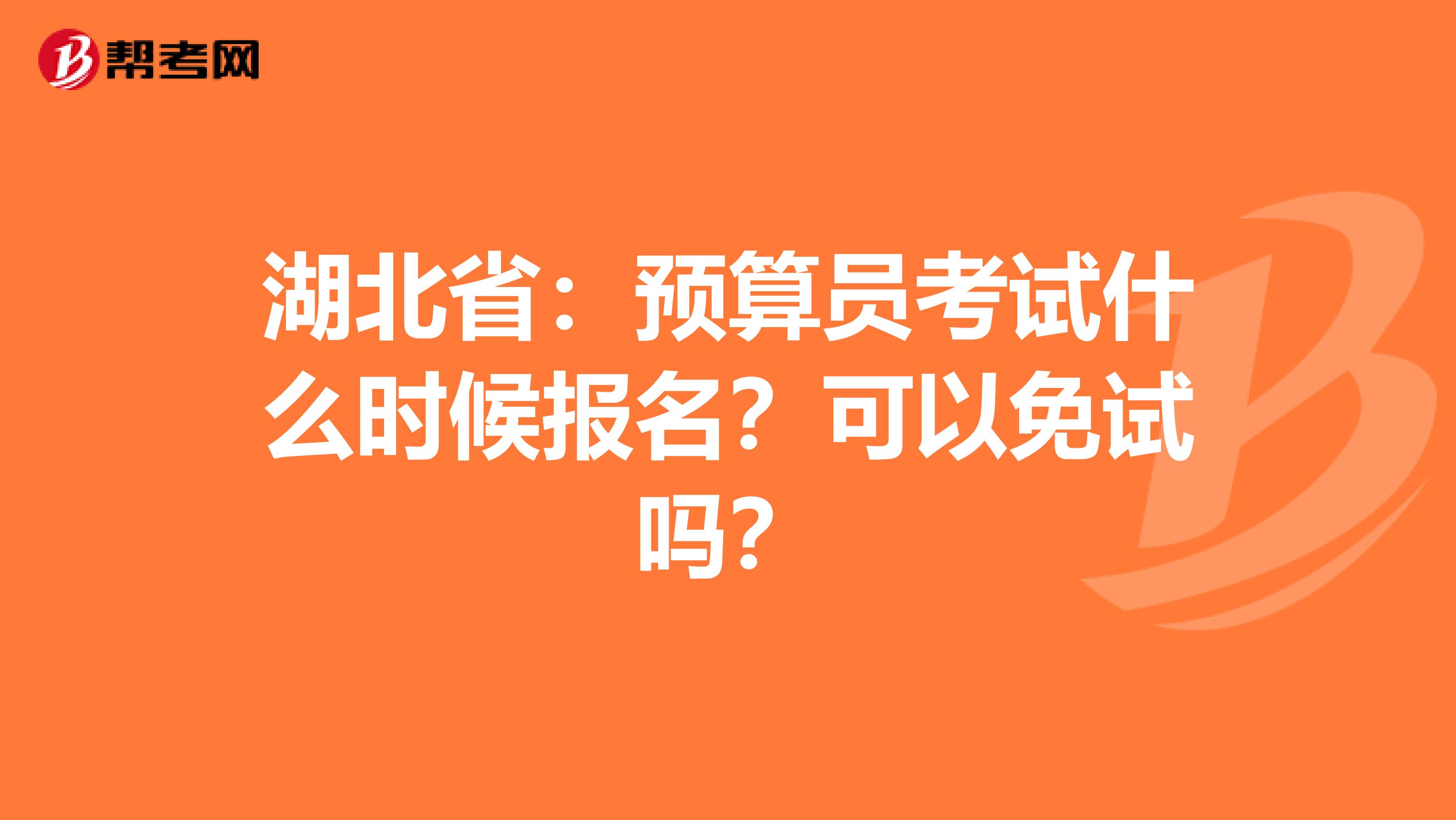 湖北省：预算员考试什么时候报名？可以免试吗？