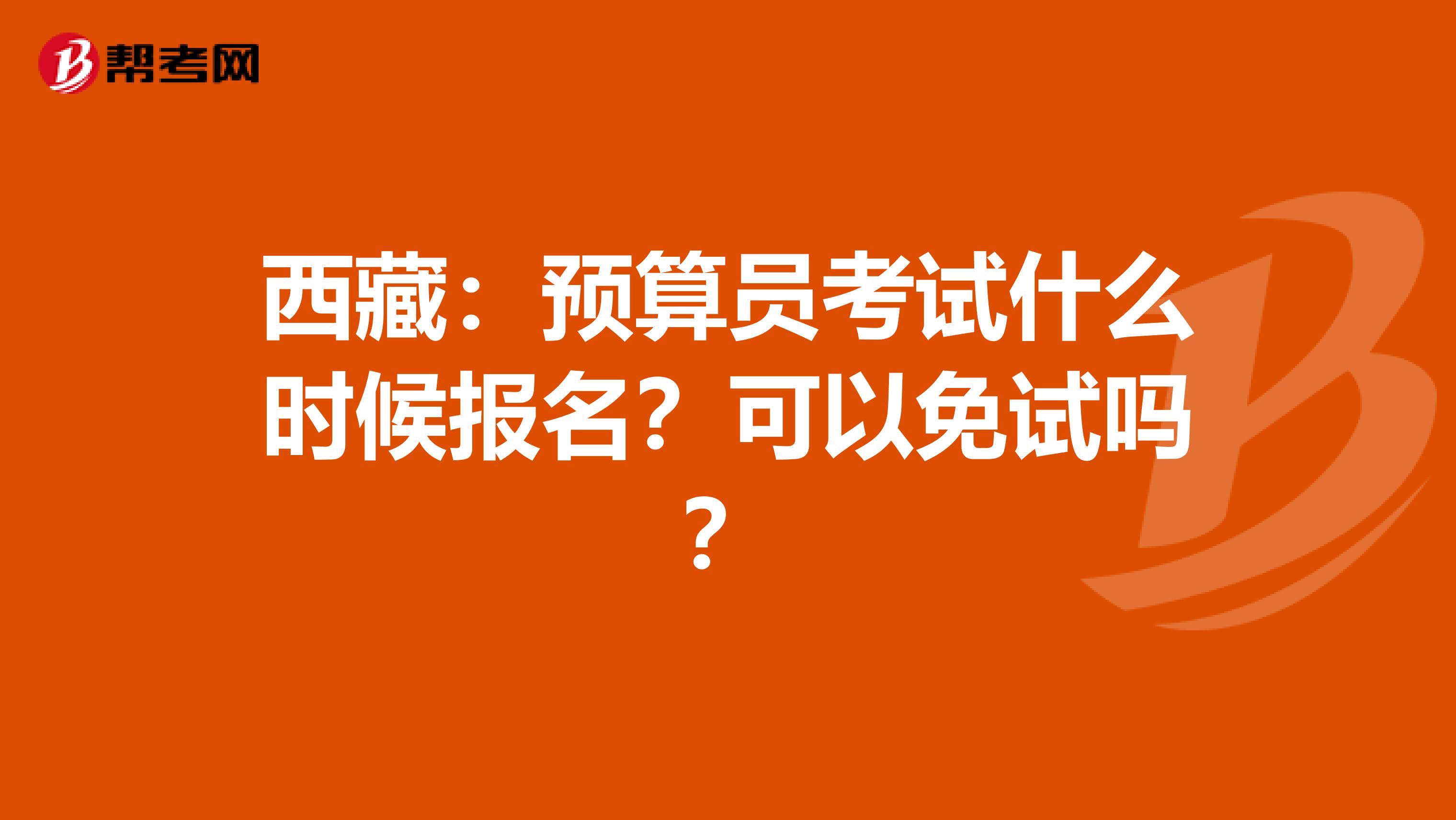 西藏：预算员考试什么时候报名？可以免试吗？