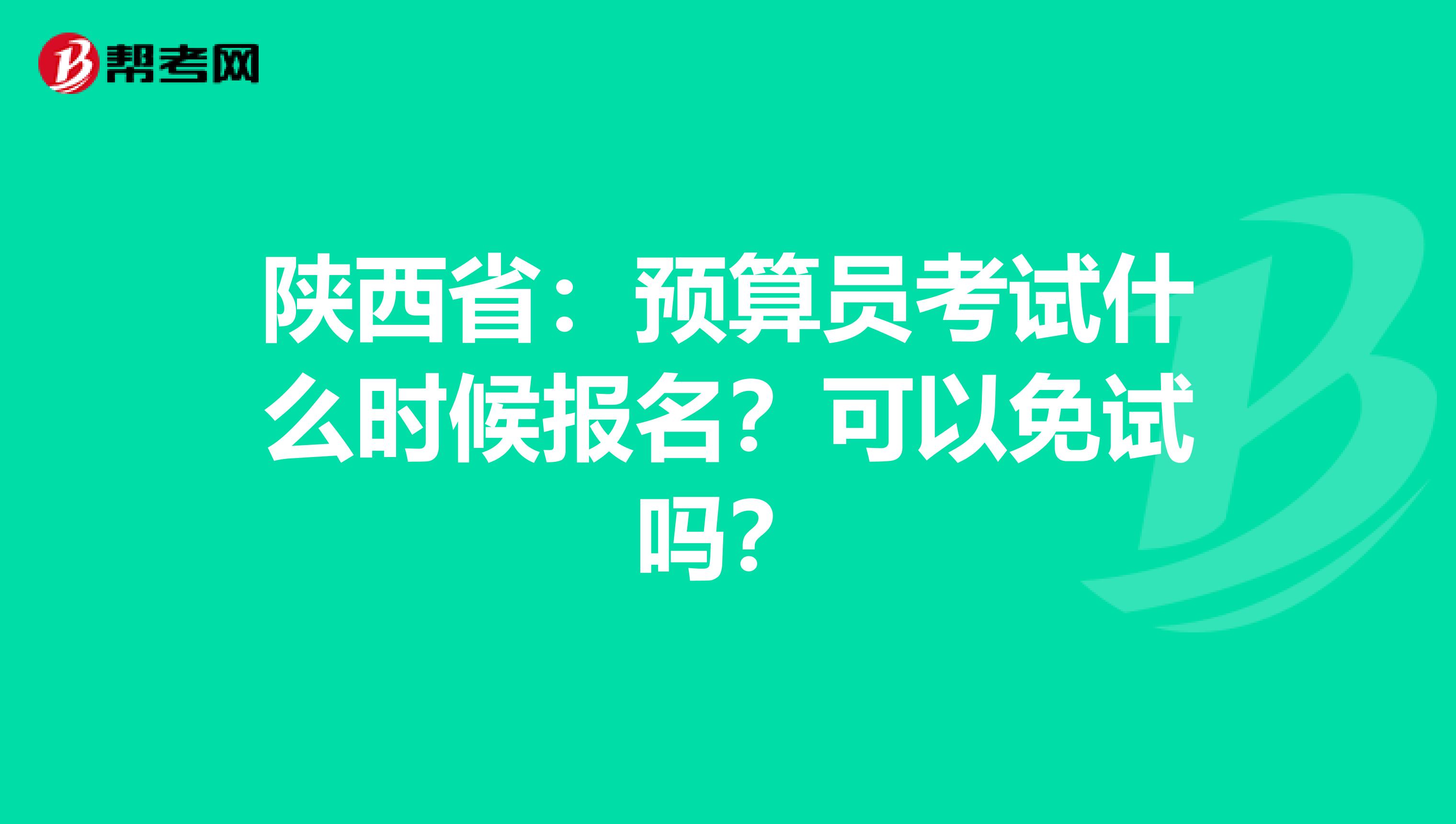 陕西省：预算员考试什么时候报名？可以免试吗？