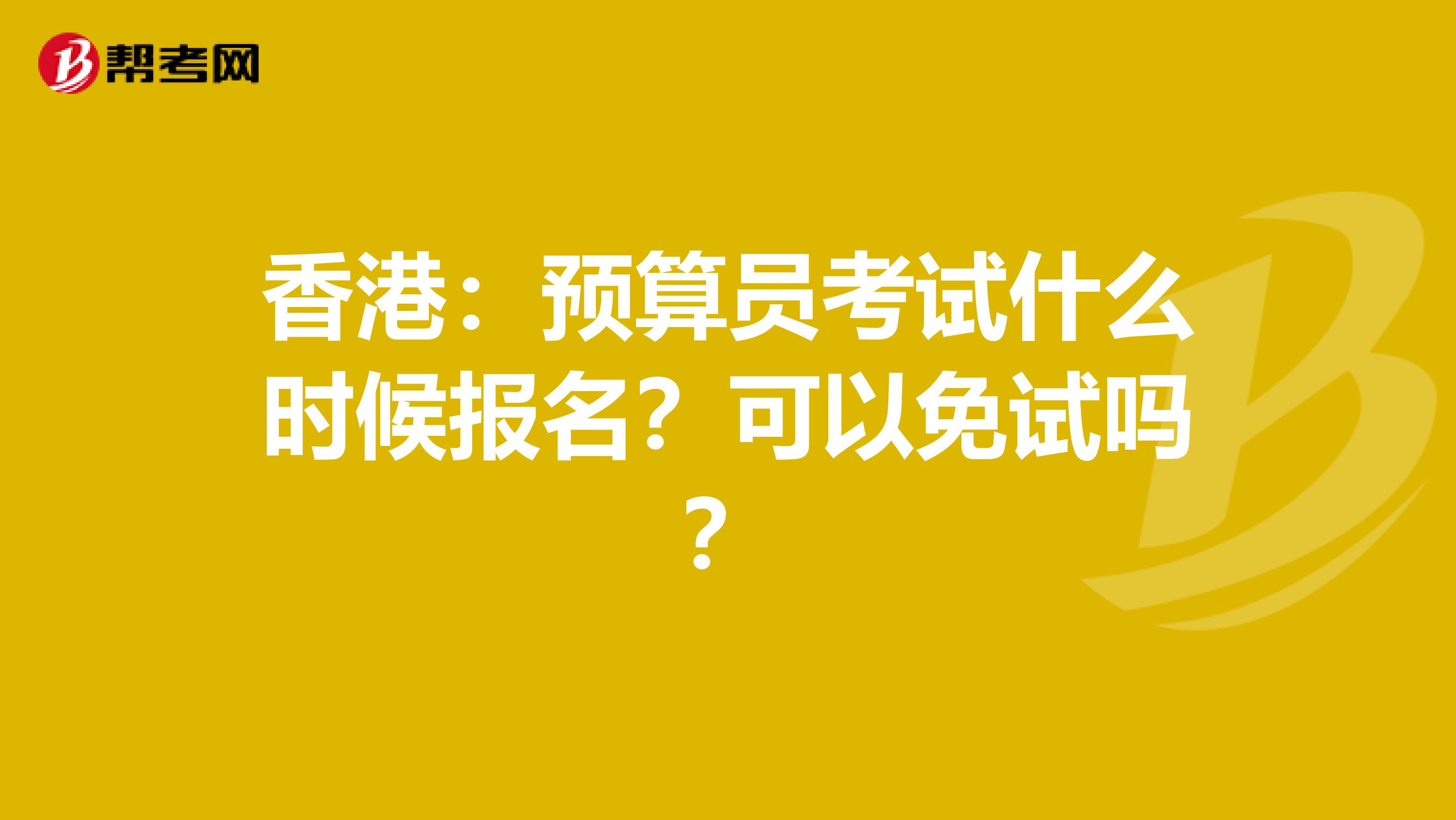 香港：预算员考试什么时候报名？可以免试吗？