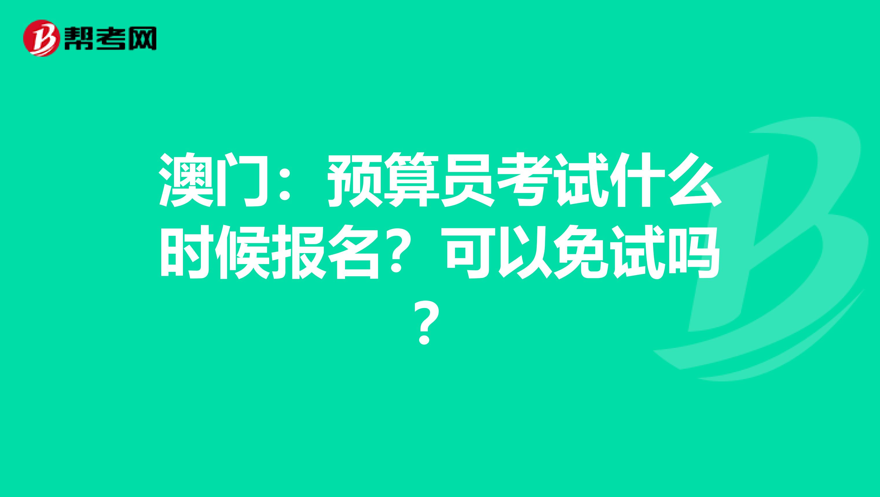 澳门：预算员考试什么时候报名？可以免试吗？