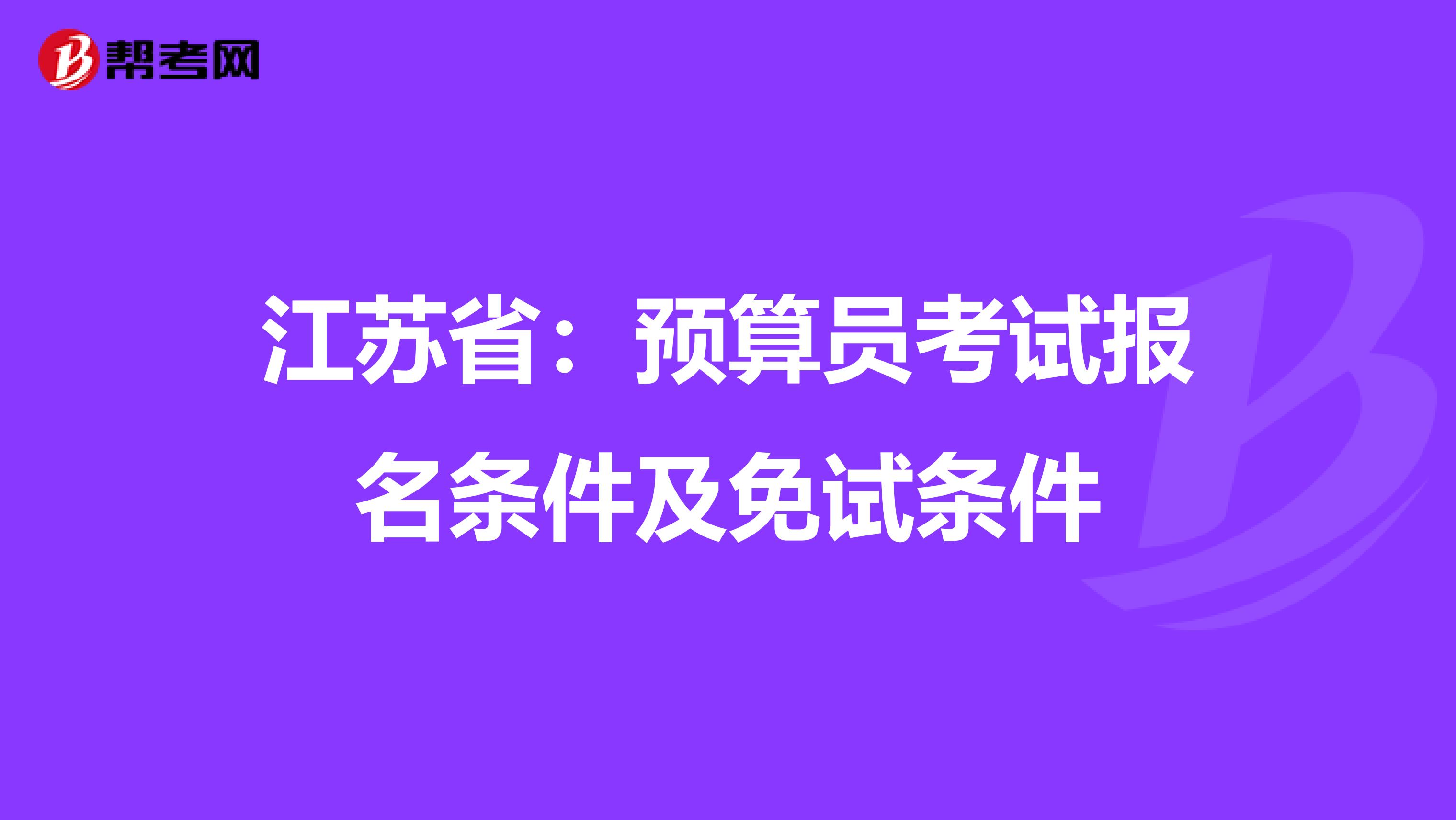 江苏省:预算员考试报名条件及免试条件