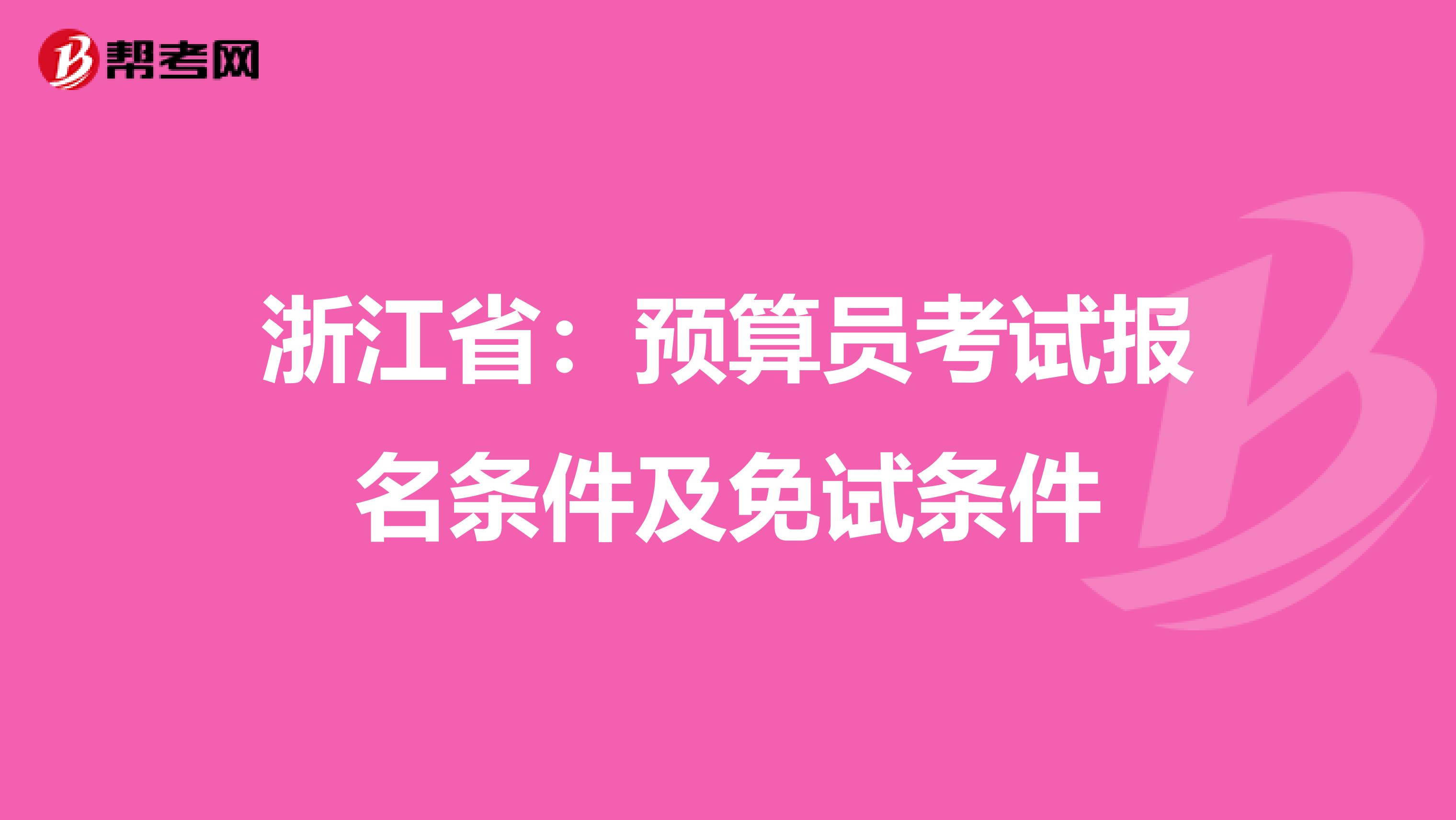 浙江省：预算员考试报名条件及免试条件