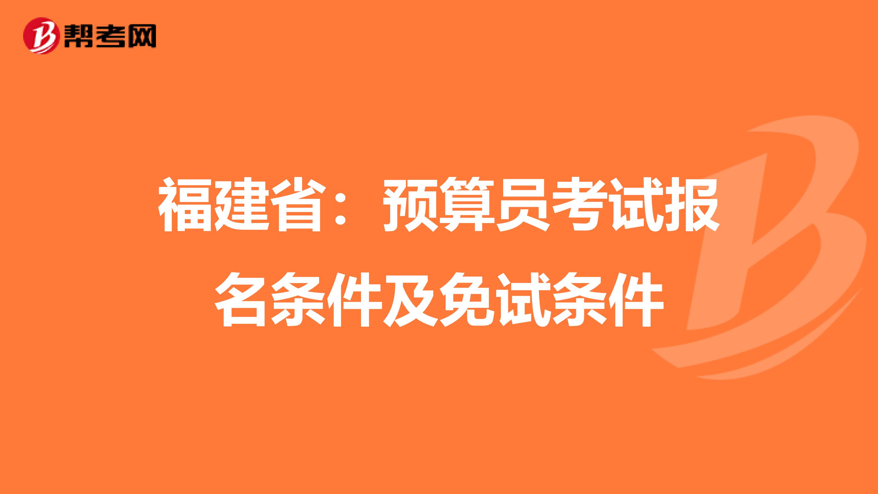 福建省：预算员考试报名条件及免试条件