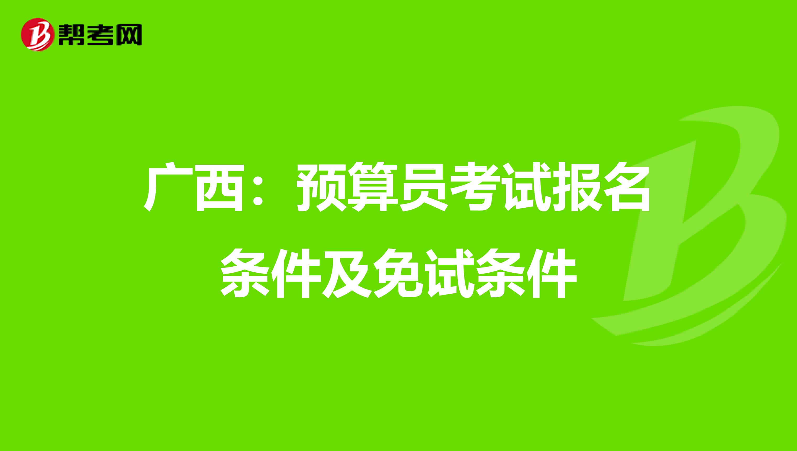 广西：预算员考试报名条件及免试条件