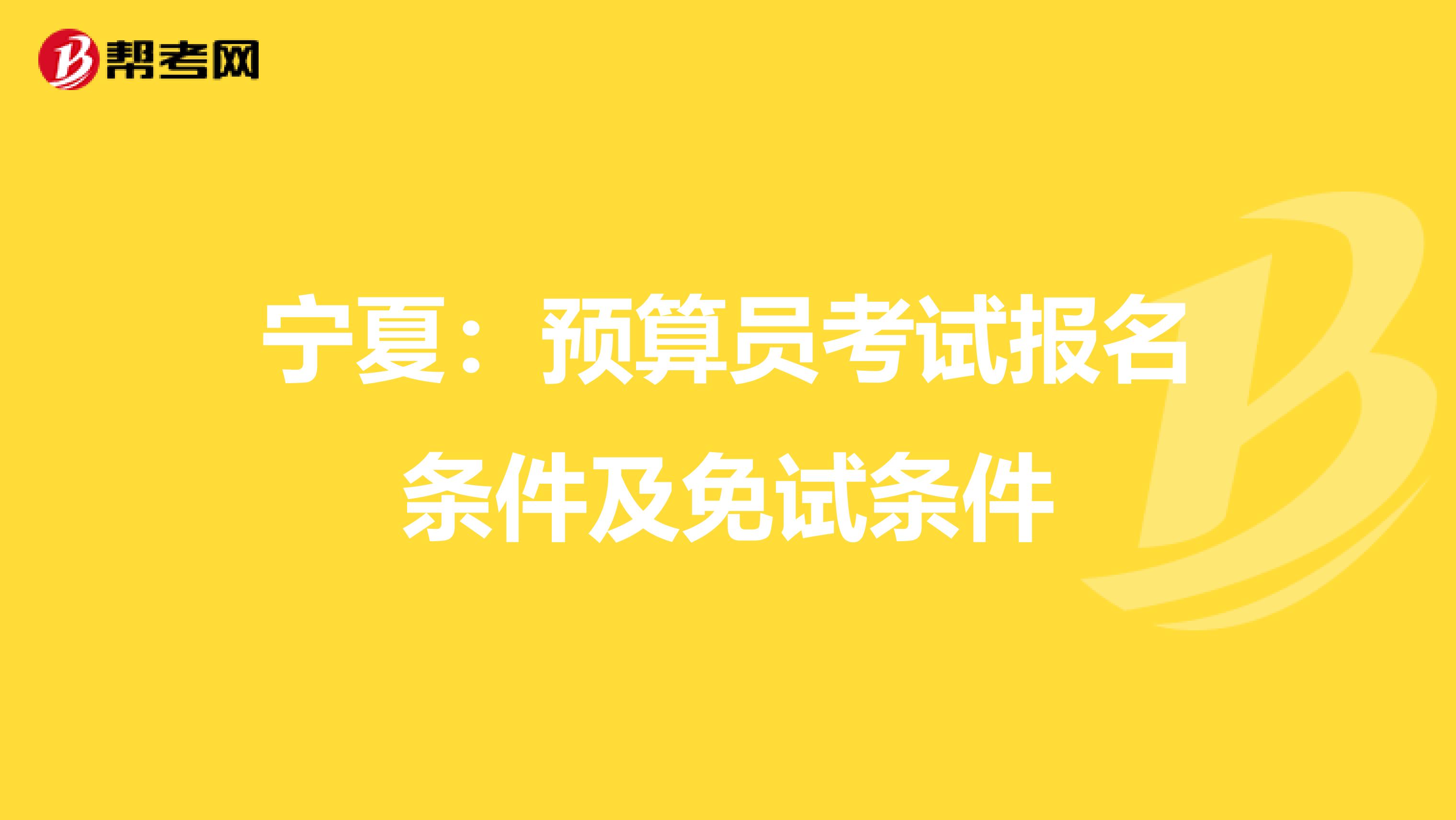 宁夏：预算员考试报名条件及免试条件