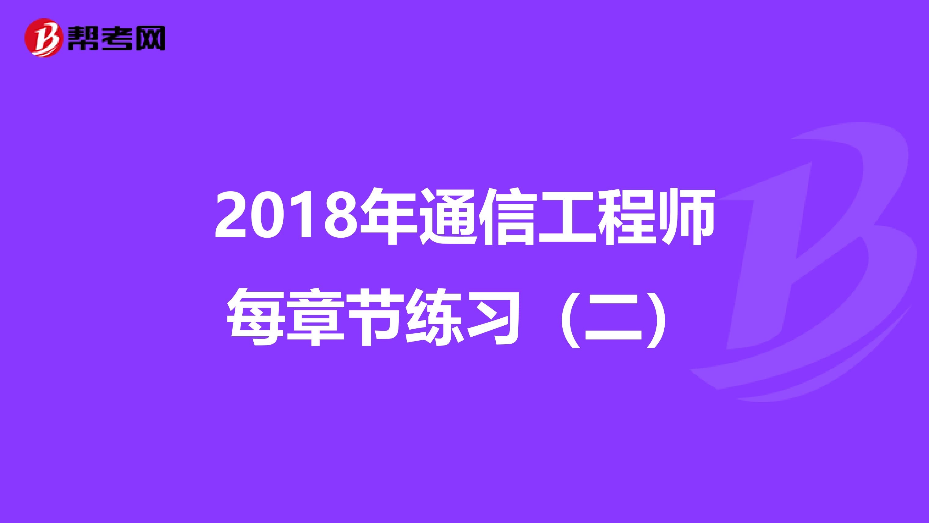 2018年通信工程师每章节练习（二）