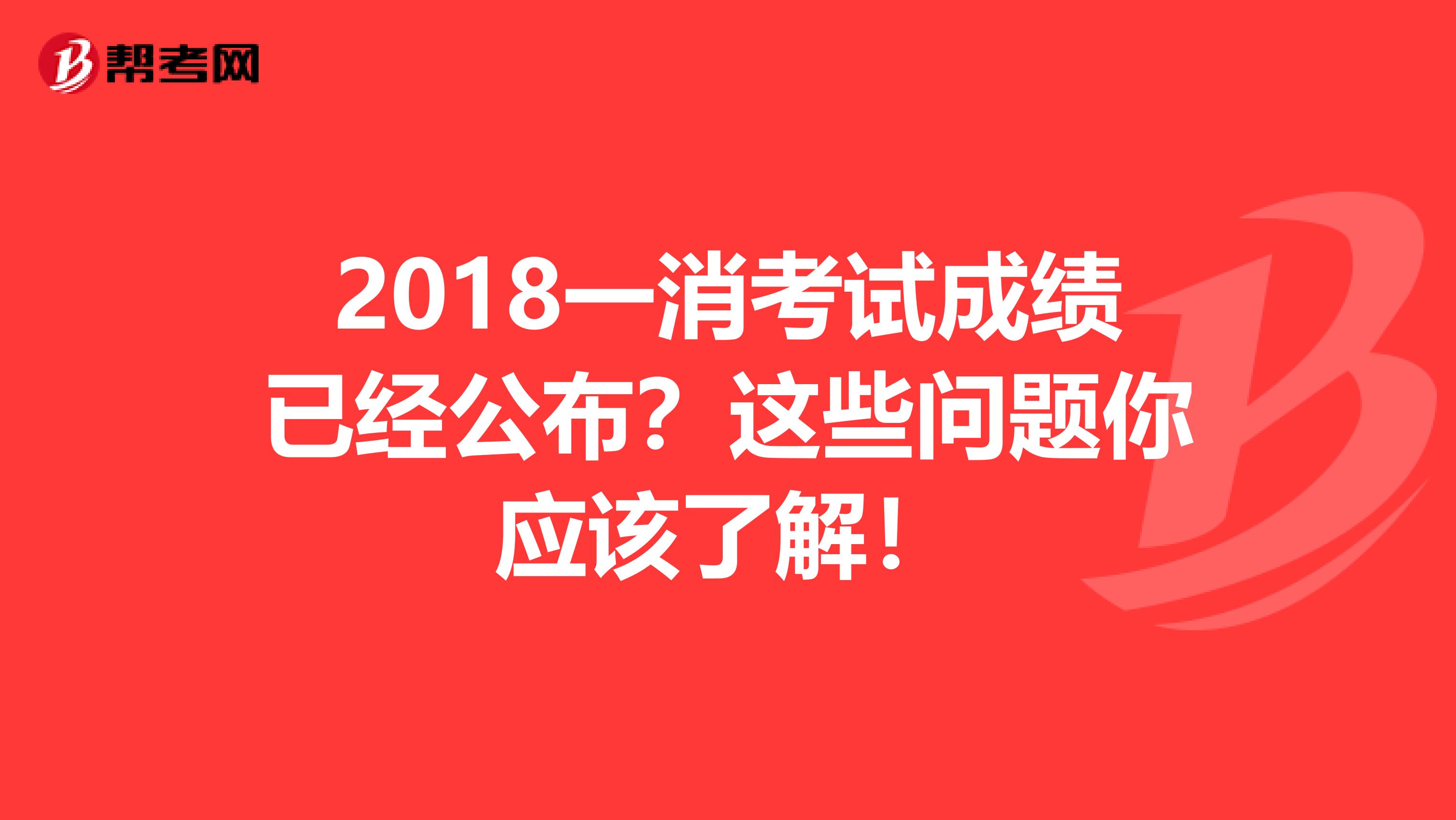 2018一消考试成绩已经公布？这些问题你应该了解！