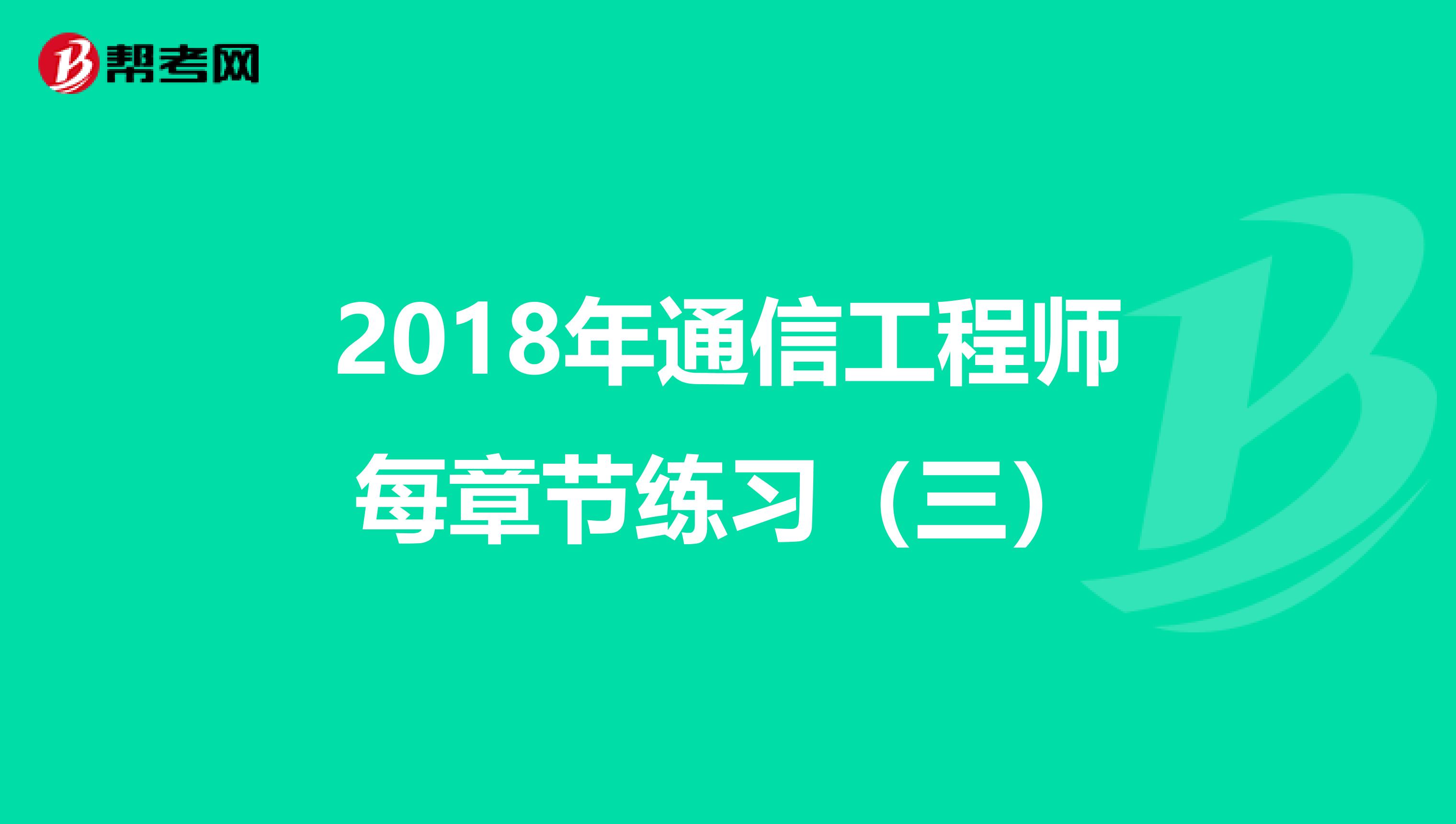 2018年通信工程师每章节练习（三）