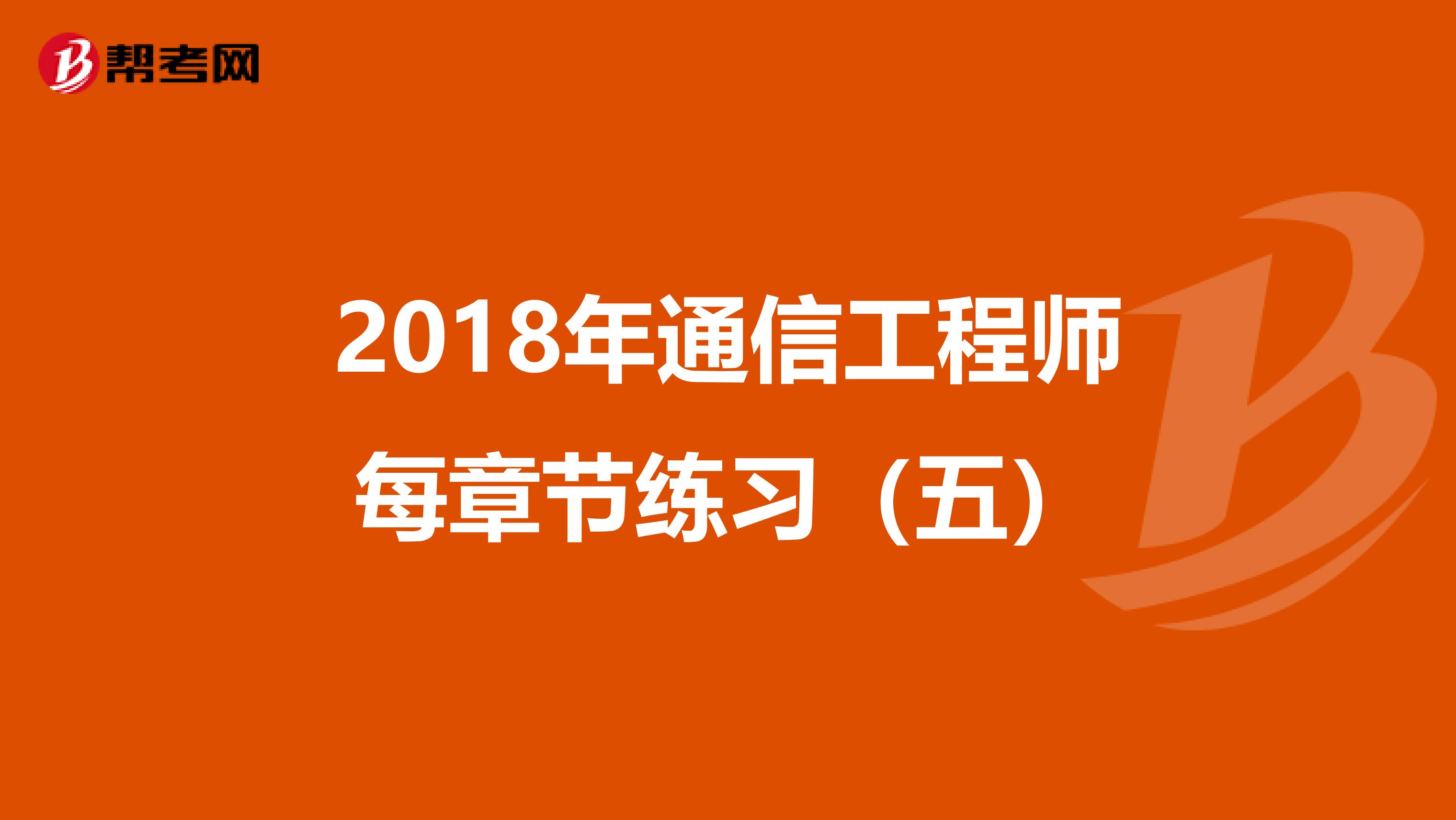 2018年通信工程师每章节练习（五）