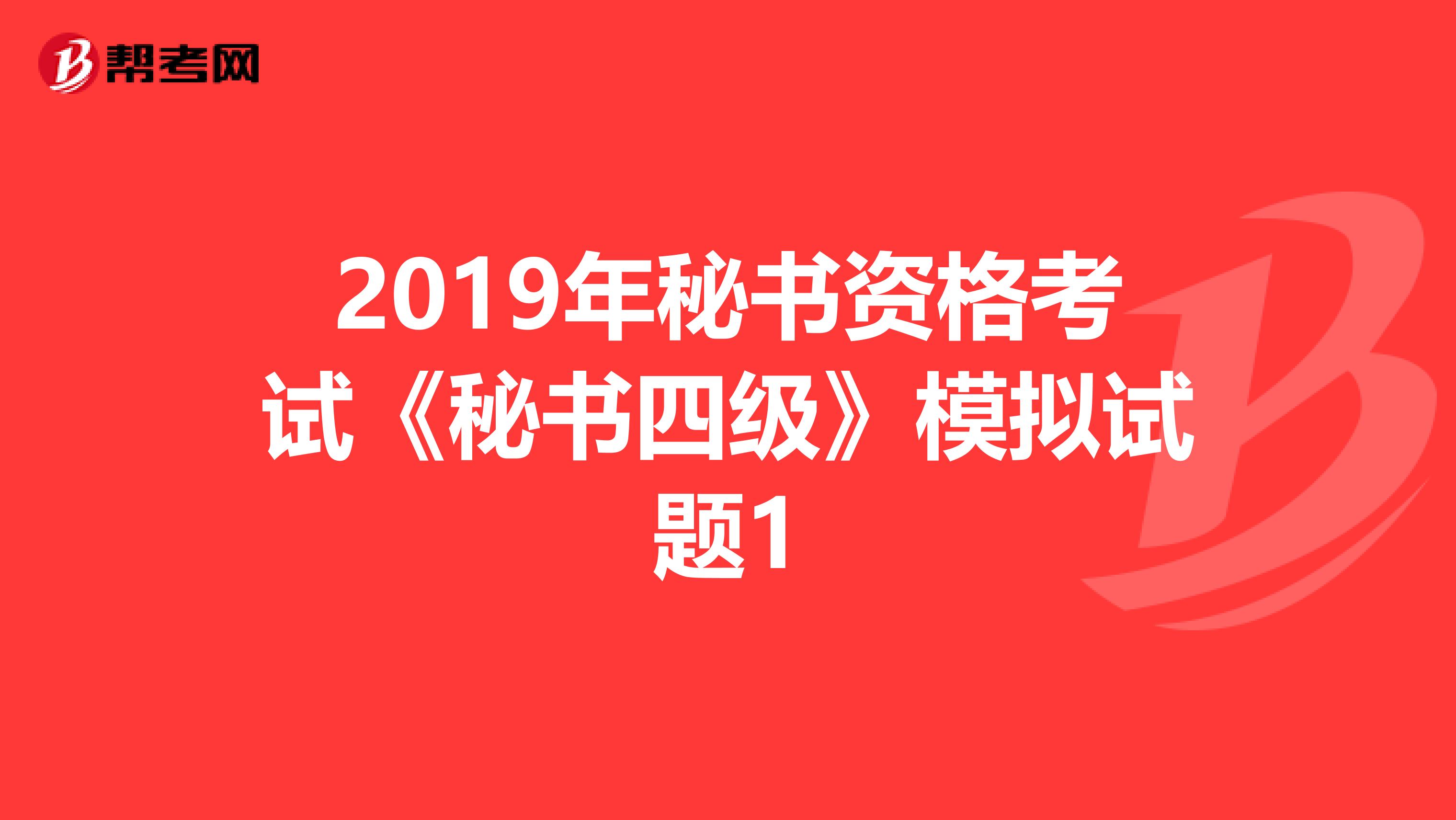 2019年秘书资格考试《秘书四级》模拟试题1