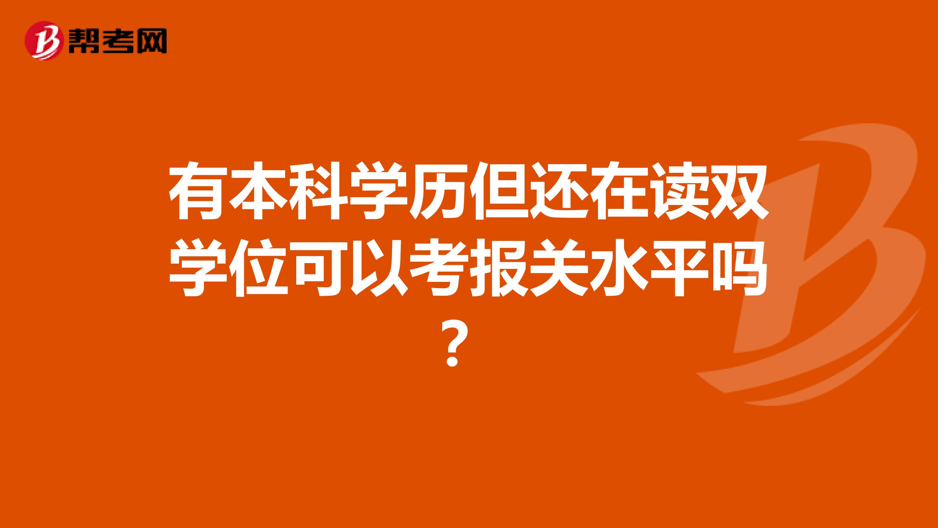 有本科学历但还在读双学位可以考报关水平吗？