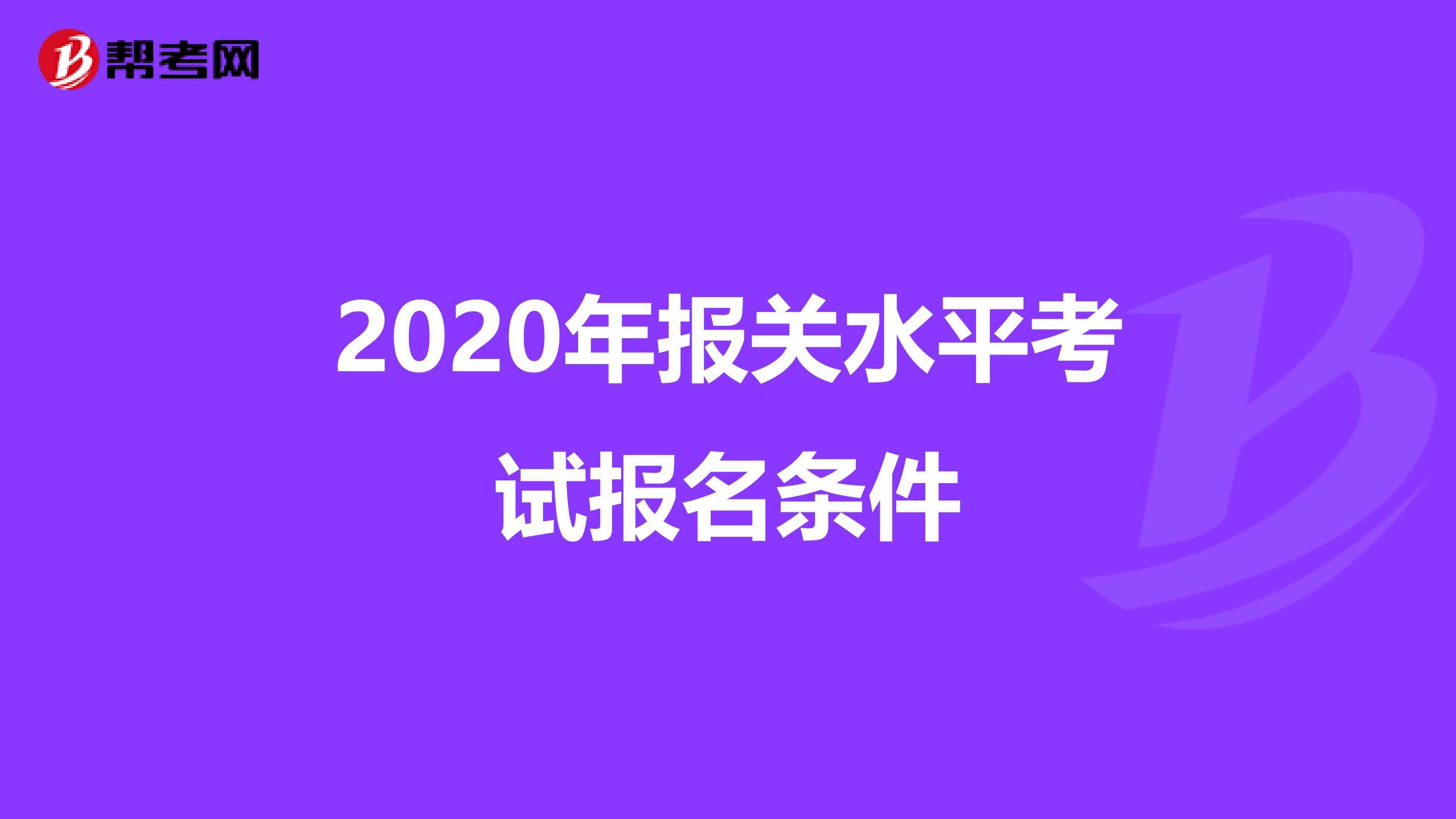 2020年报关水平考试报名条件