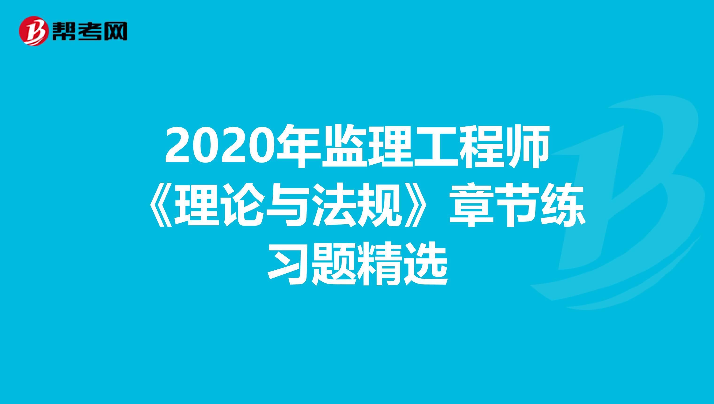 2020年监理工程师《理论与法规》章节练习题精选