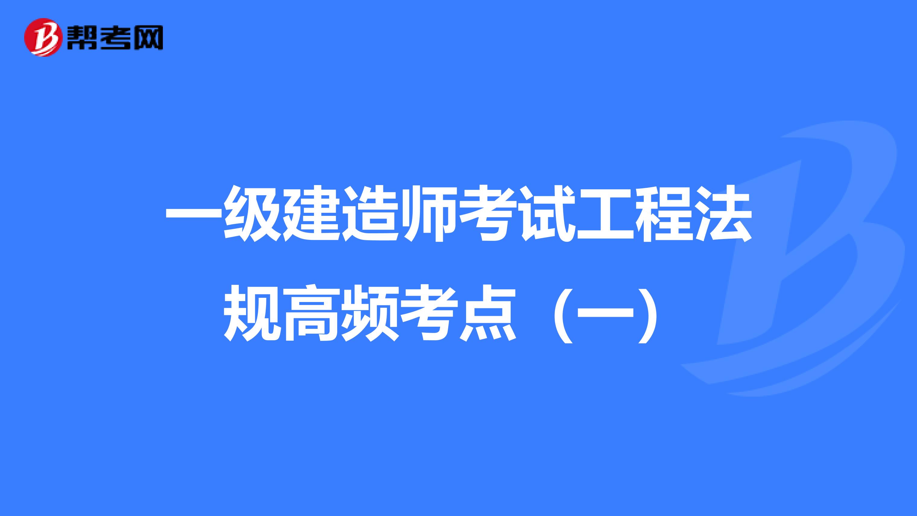 一级建造师考试工程法规高频考点（一）