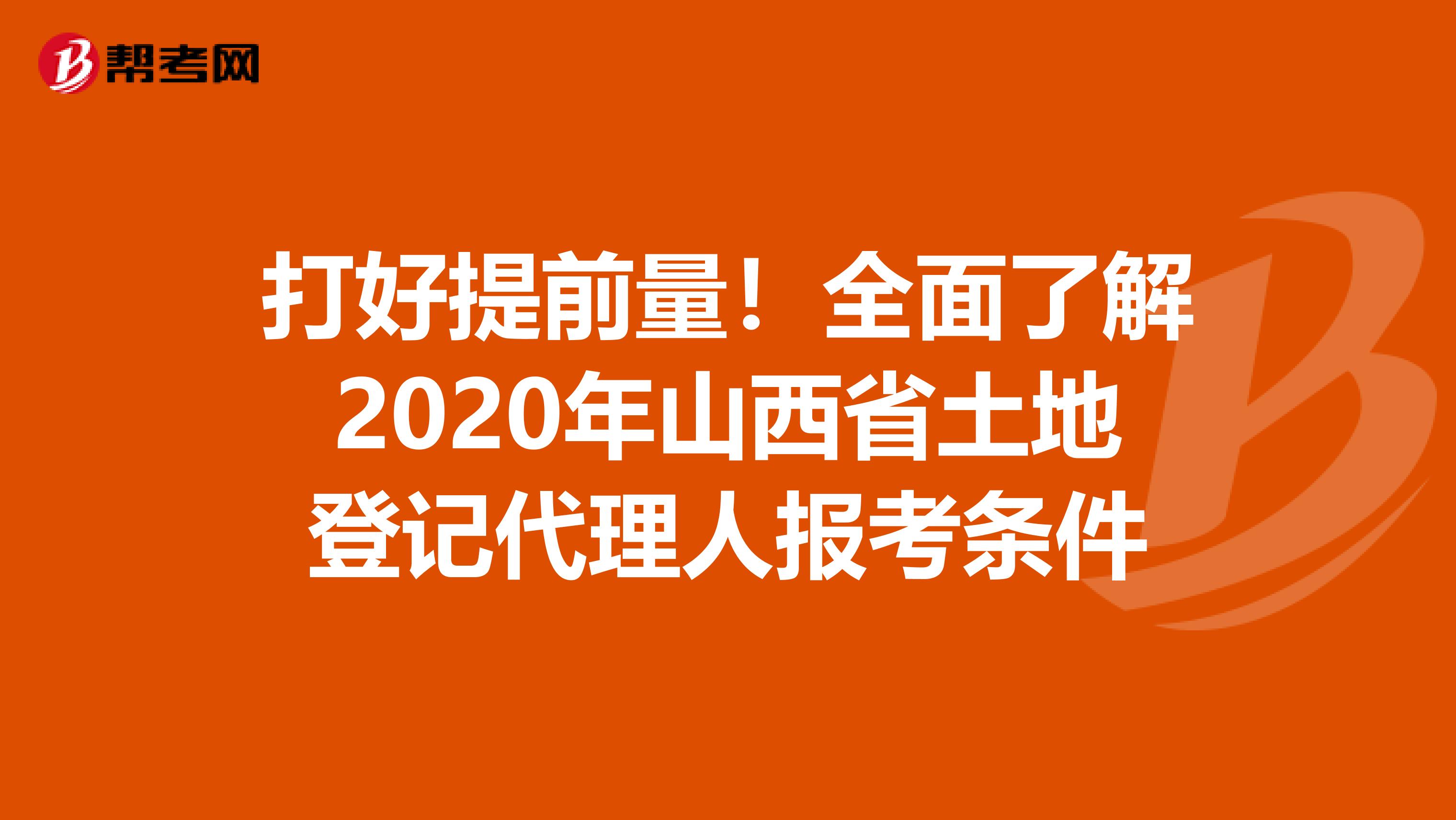 打好提前量！全面了解2020年山西省土地登记代理人报考条件