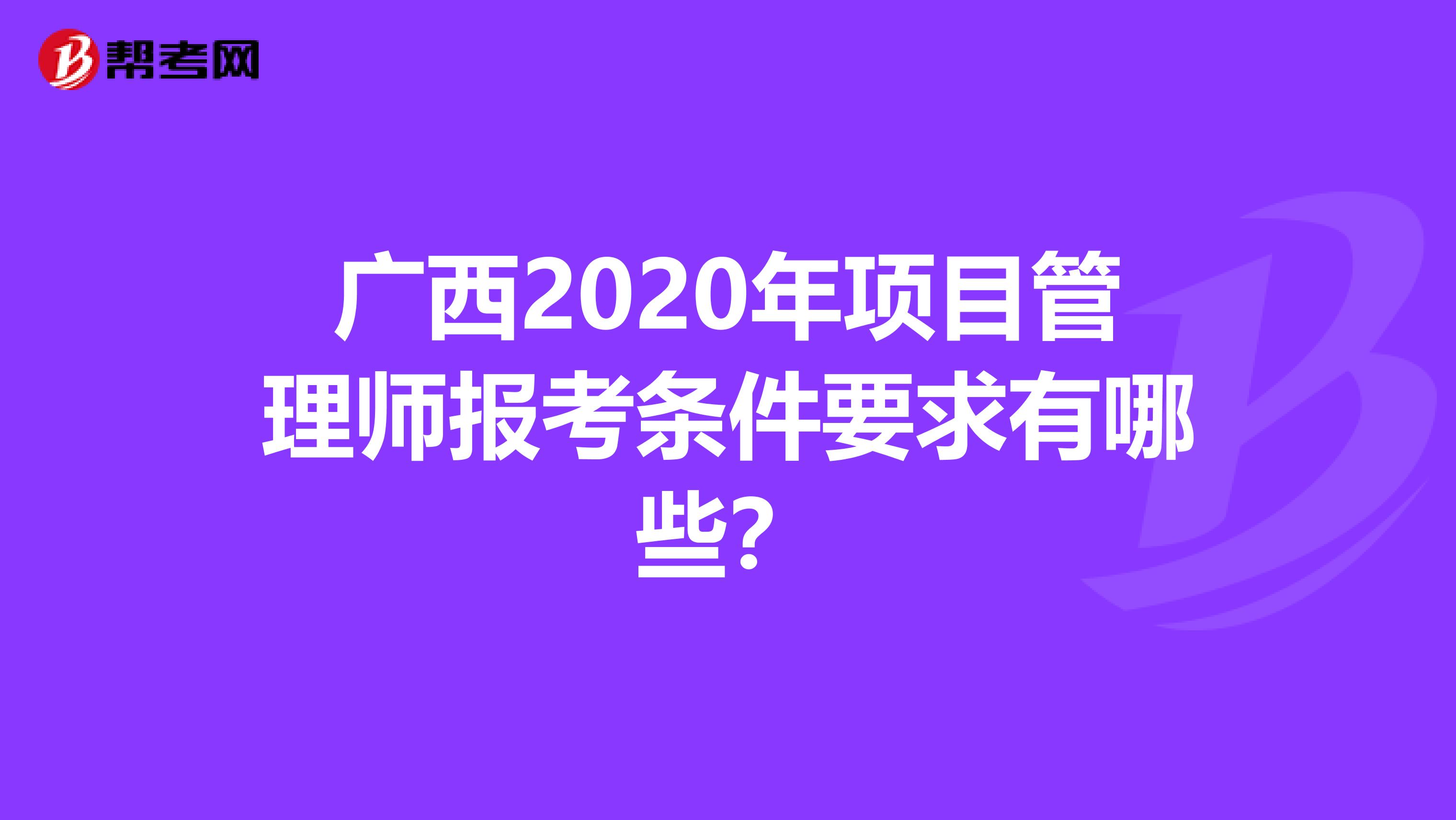 广西2020年项目管理师报考条件要求有哪些？
