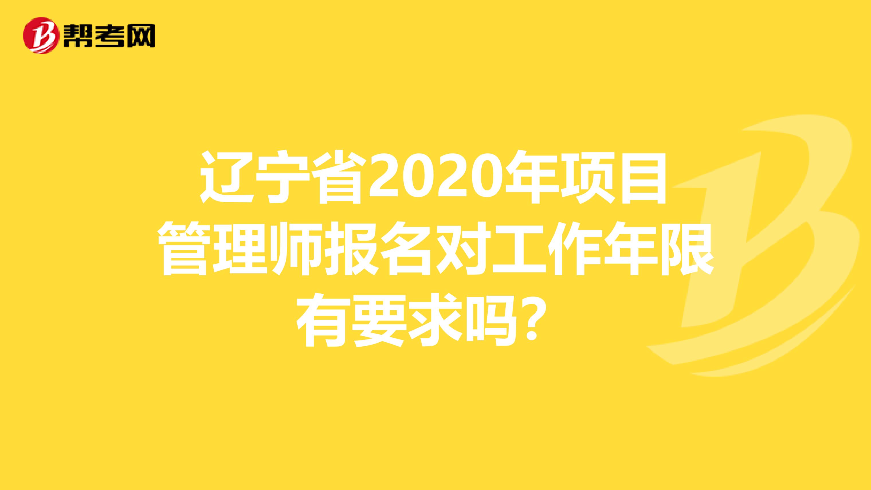 辽宁省2020年项目管理师报名对工作年限有要求吗？