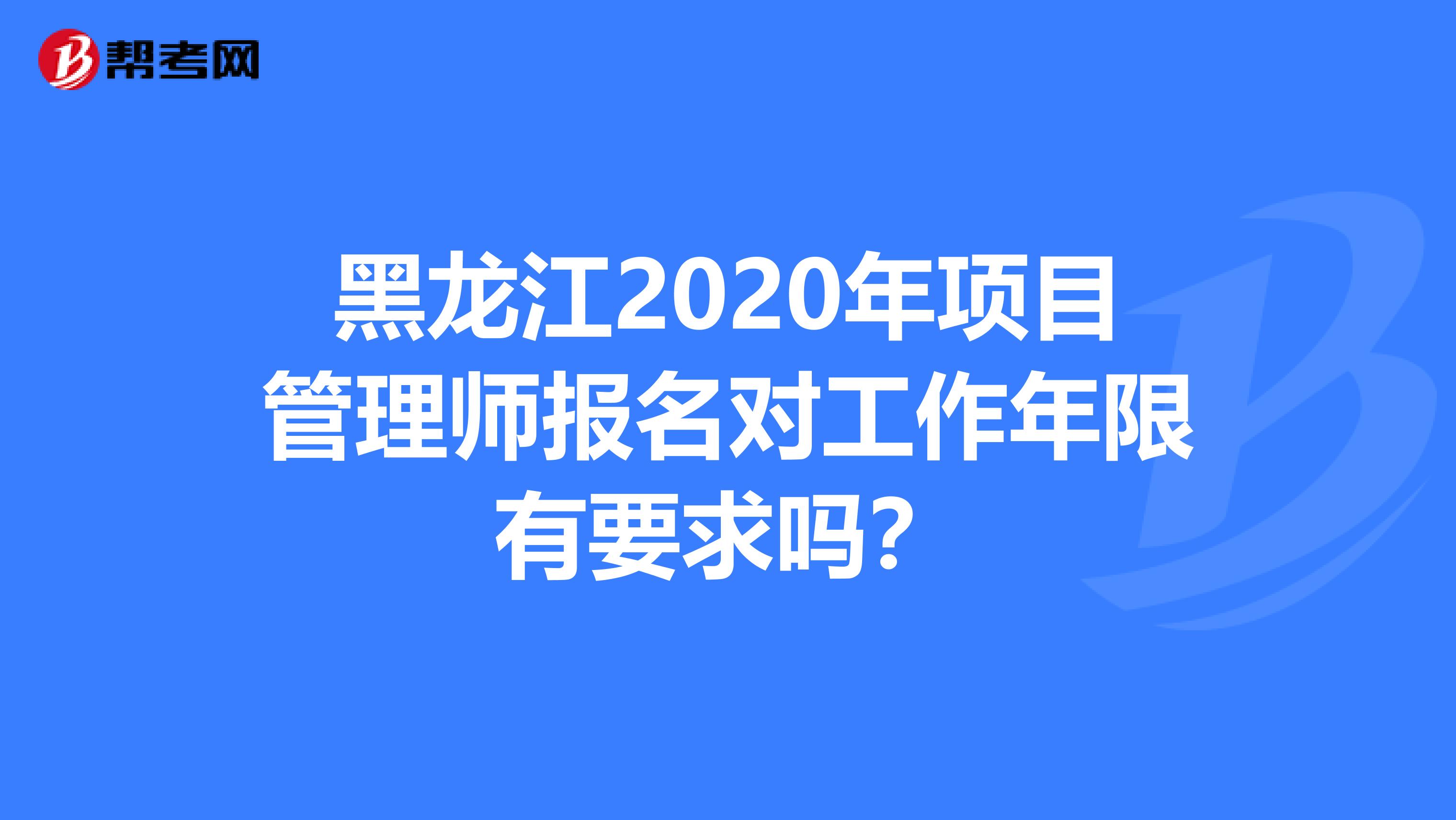 黑龙江2020年项目管理师报名对工作年限有要求吗？