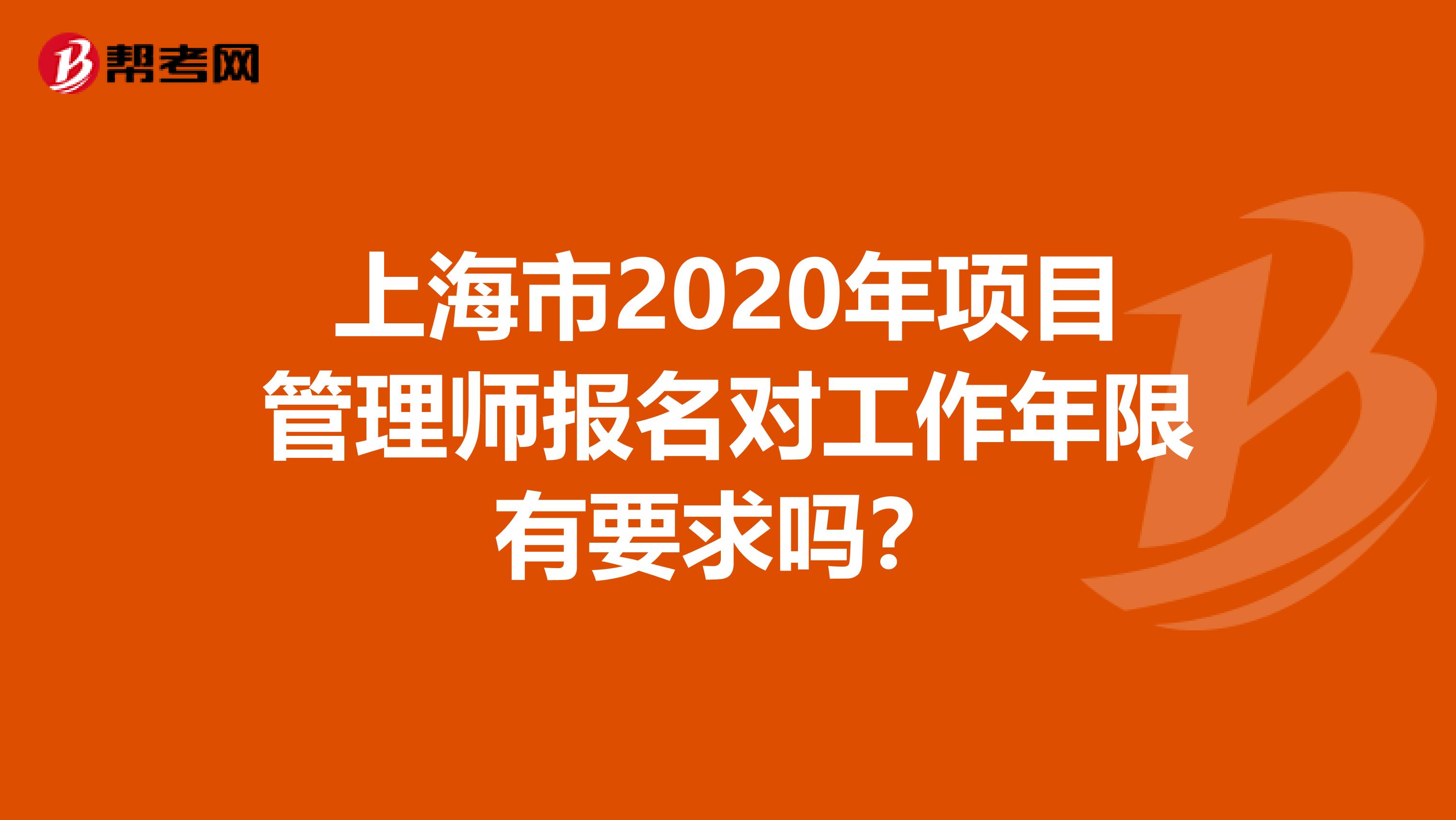 上海市2020年项目管理师报名对工作年限有要求吗？