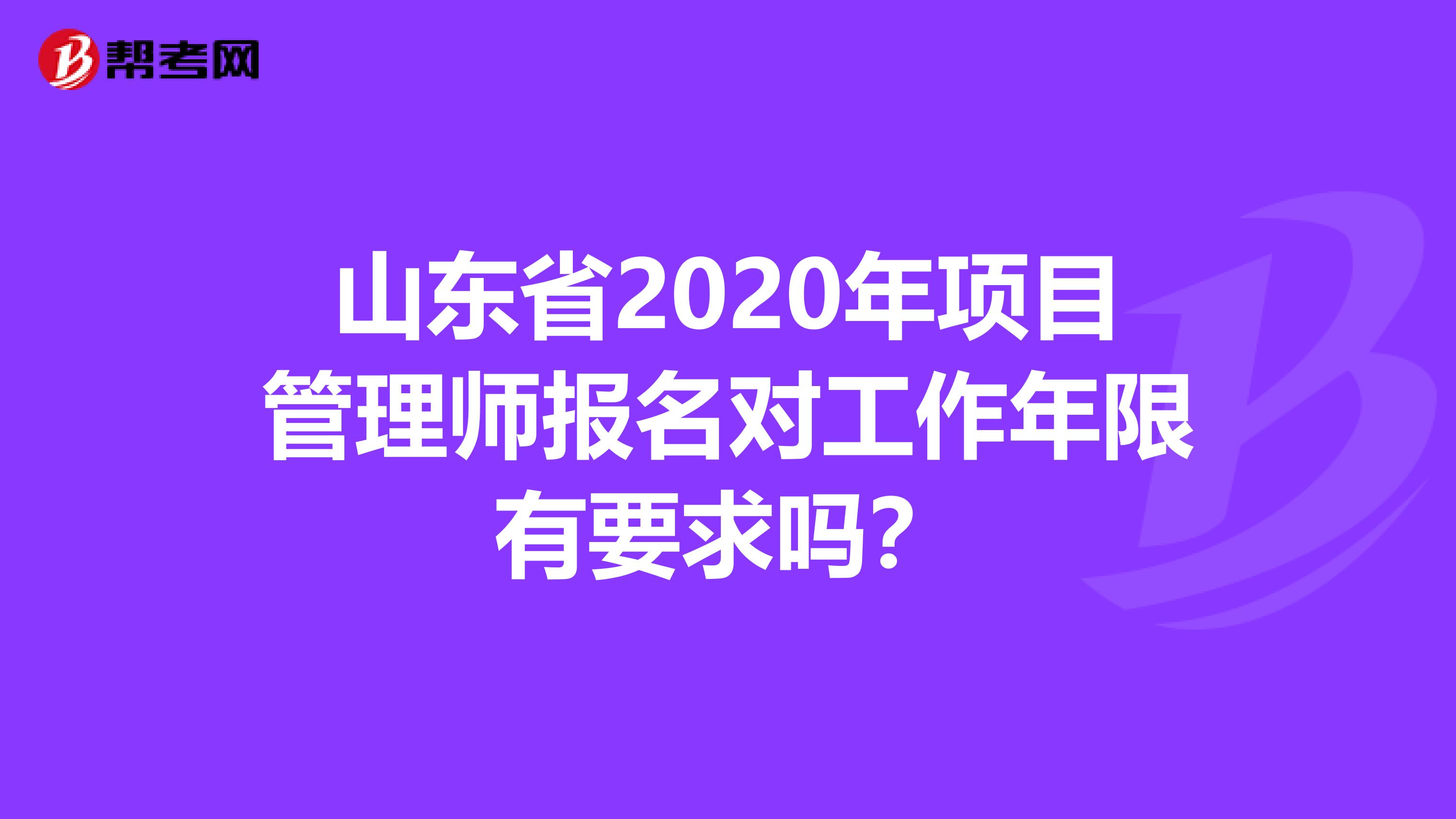 山东省2020年项目管理师报名对工作年限有要求吗？
