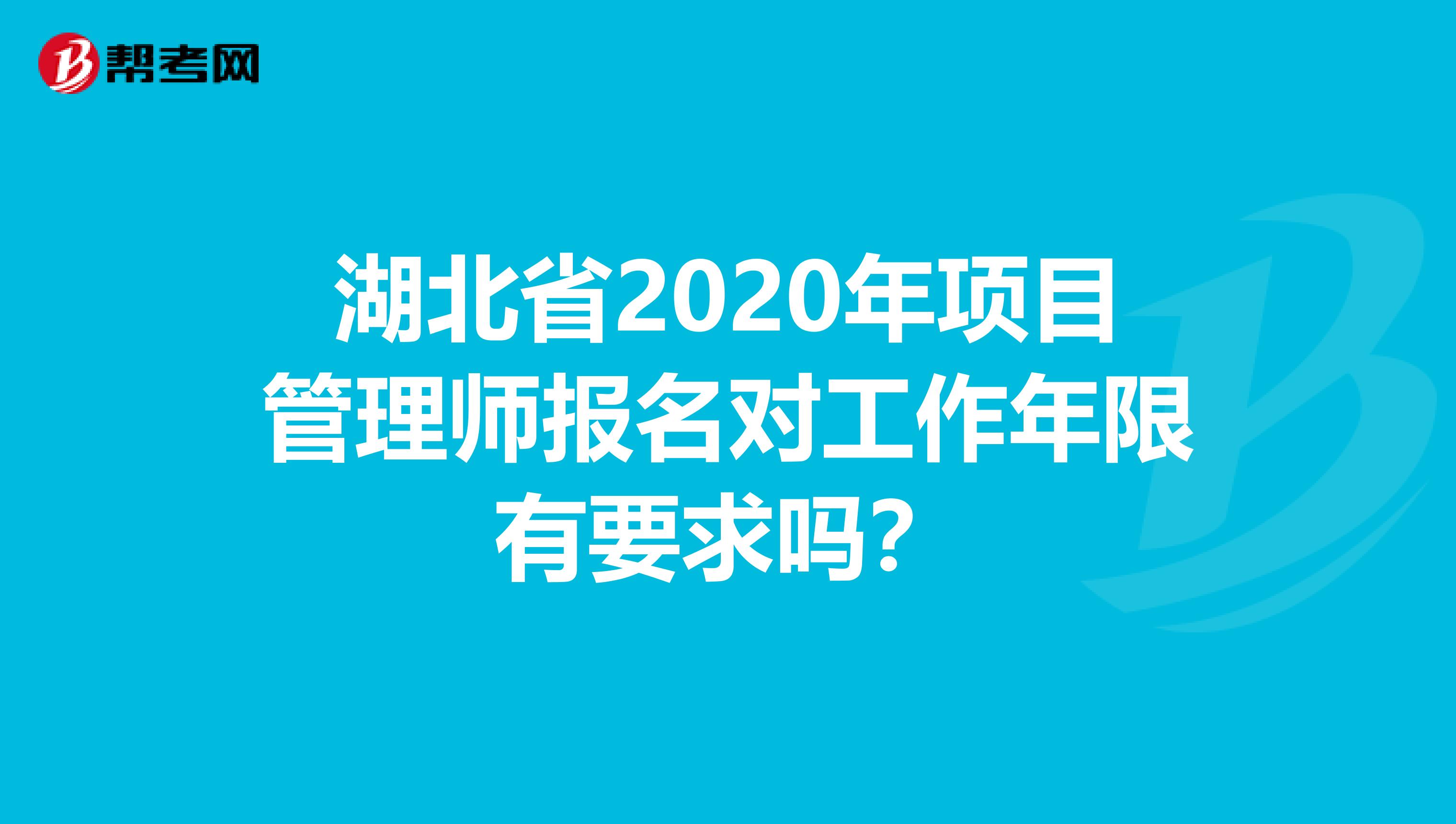 湖北省2020年项目管理师报名对工作年限有要求吗？