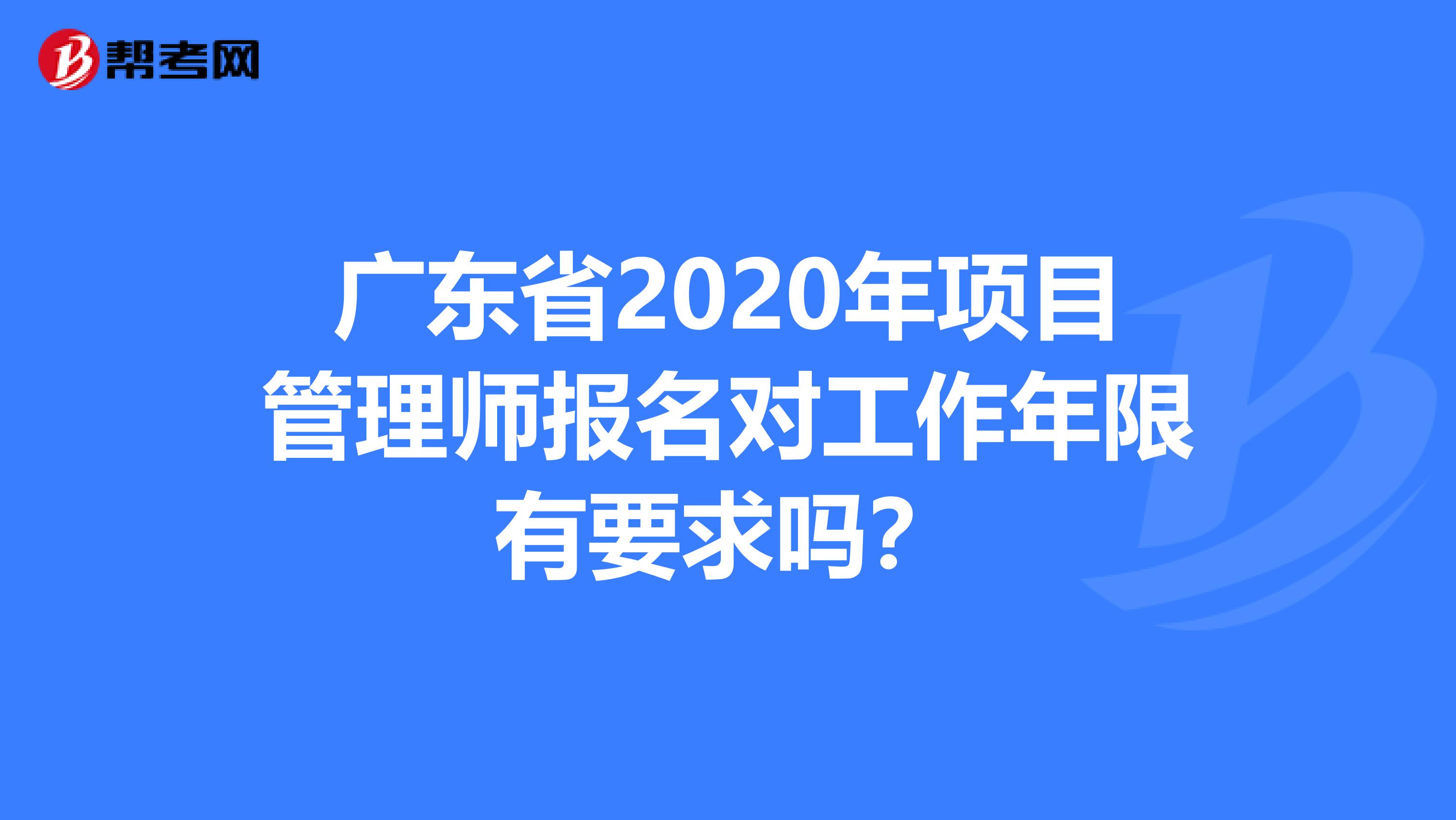 广东省2020年项目管理师报名对工作年限有要求吗？