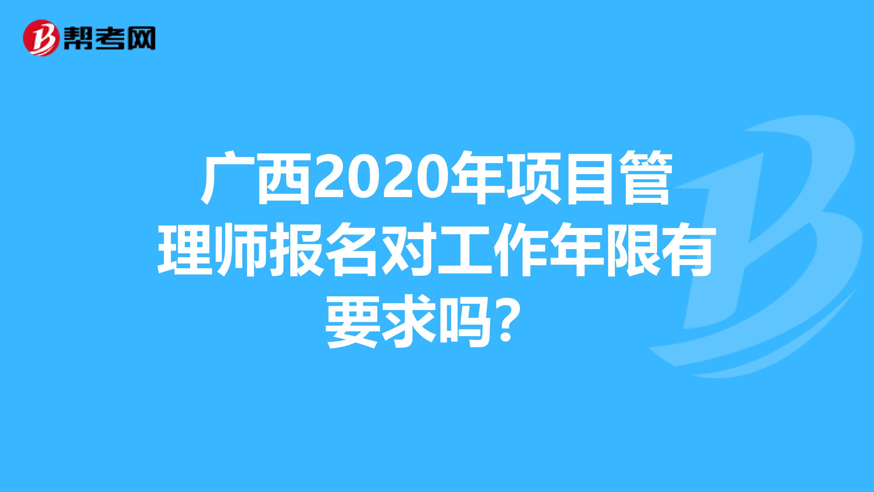 广西2020年项目管理师报名对工作年限有要求吗？
