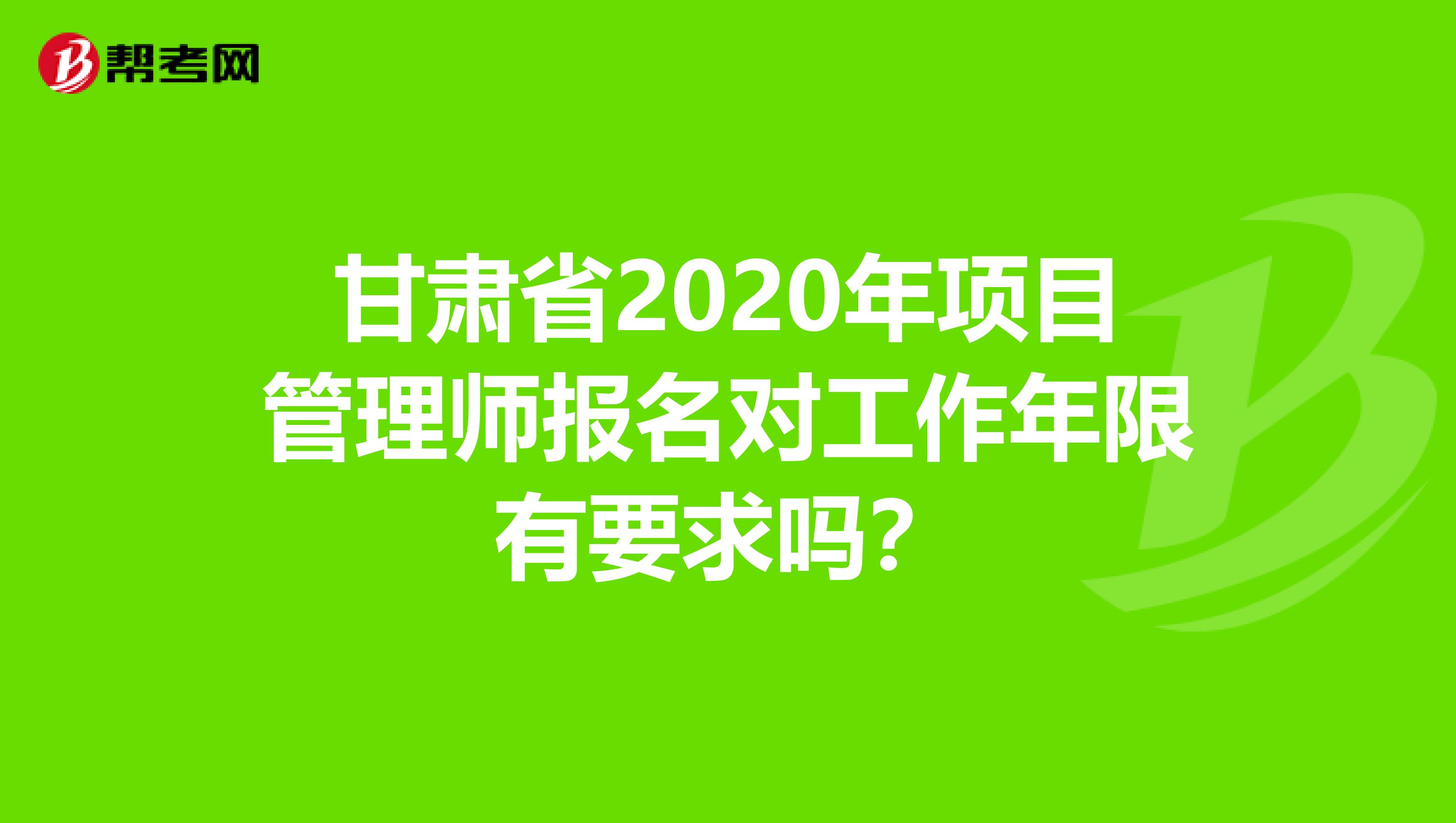 甘肃省2020年项目管理师报名对工作年限有要求吗？