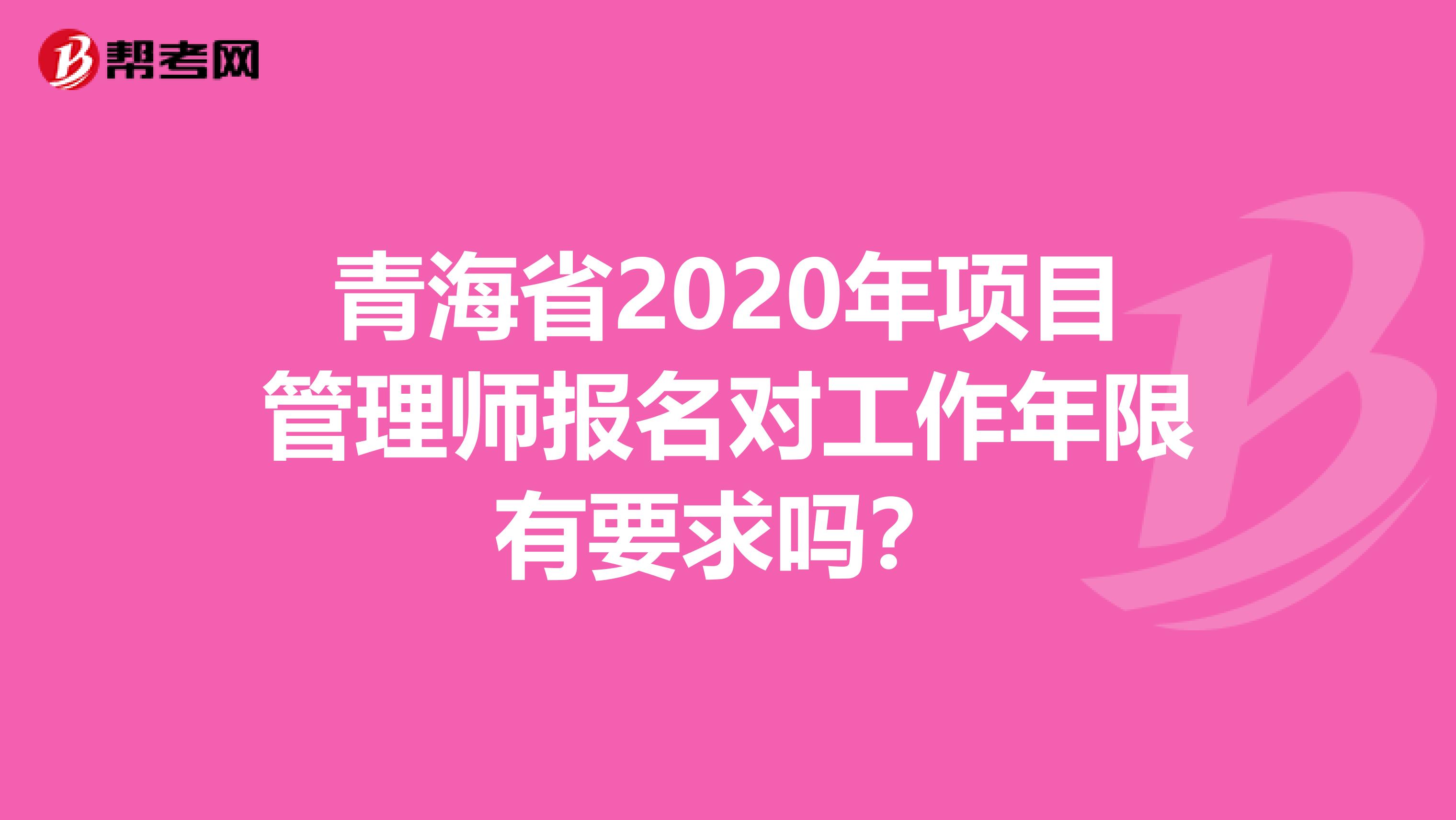 青海省2020年项目管理师报名对工作年限有要求吗？