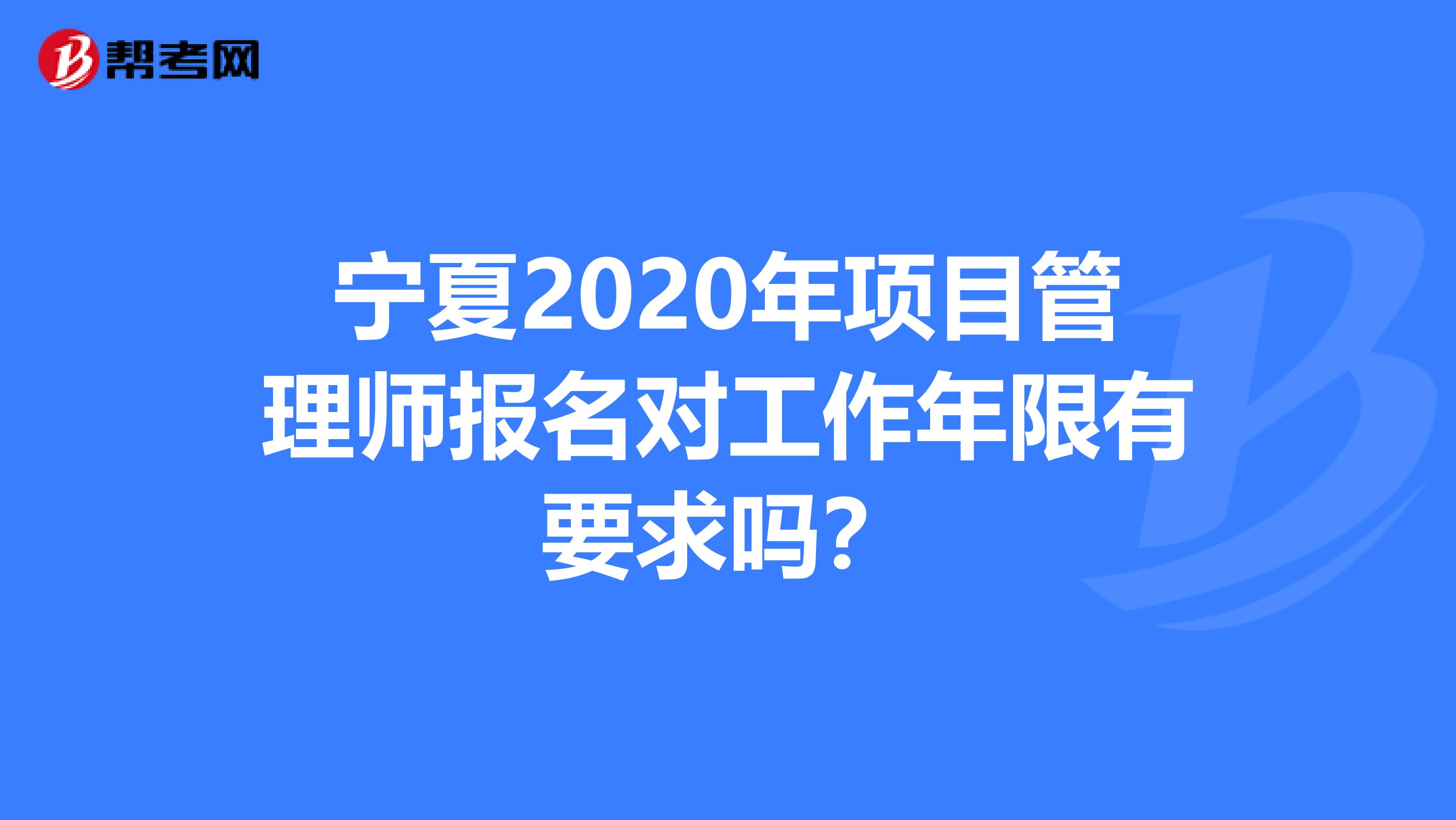 宁夏2020年项目管理师报名对工作年限有要求吗？