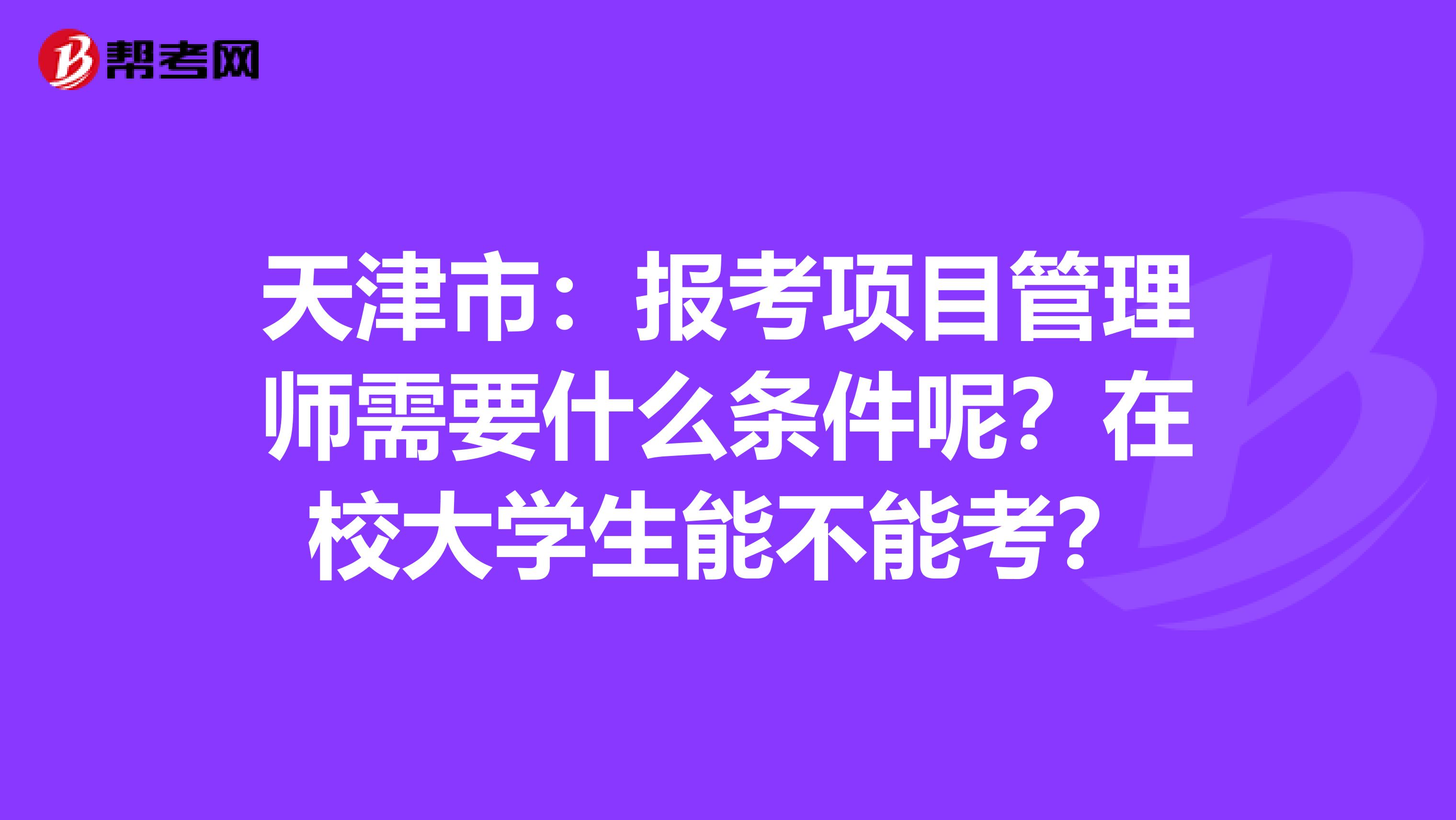 天津市：报考项目管理师需要什么条件呢？在校大学生能不能考？