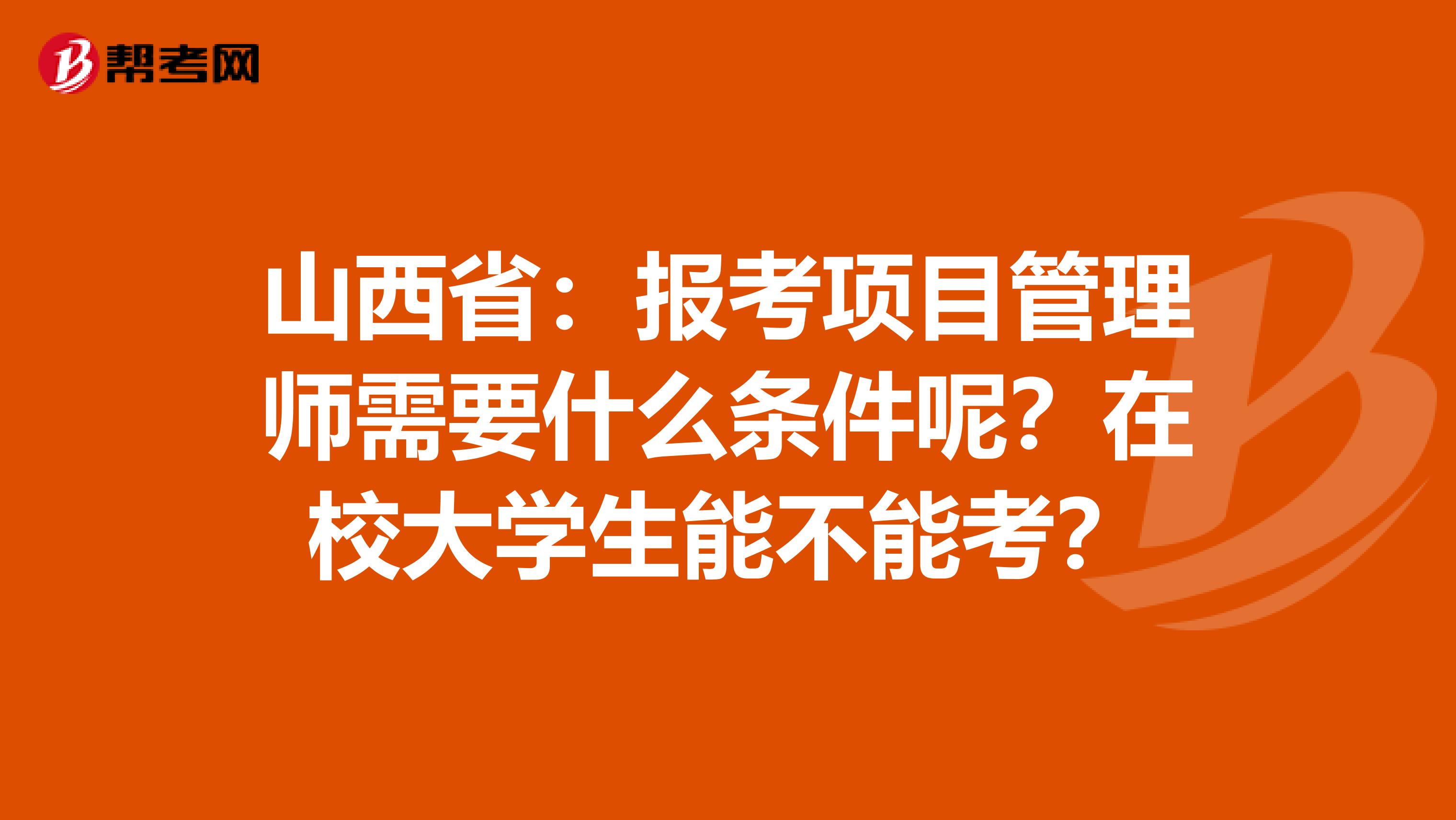 山西省：报考项目管理师需要什么条件呢？在校大学生能不能考？