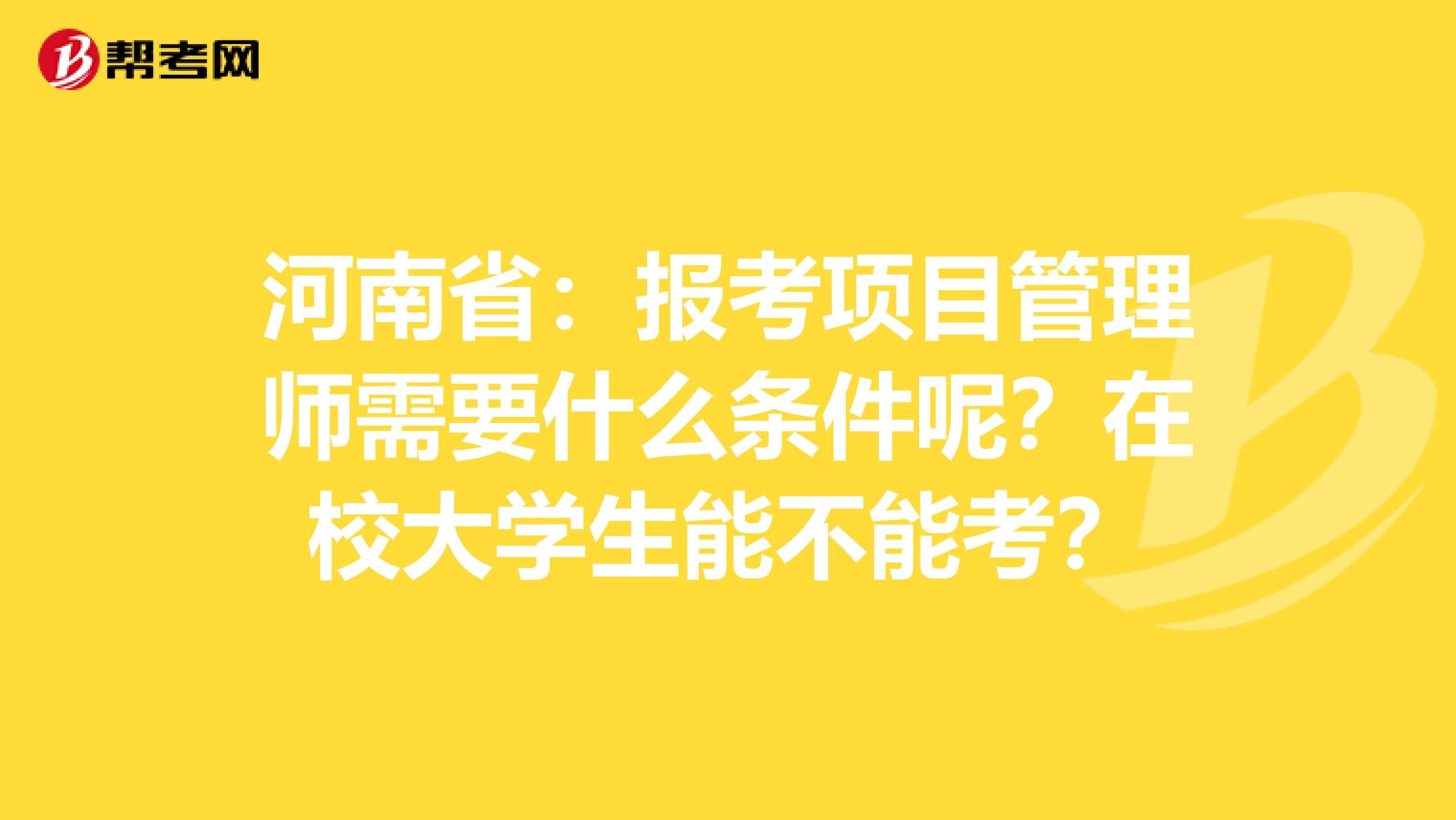 河南省：报考项目管理师需要什么条件呢？在校大学生能不能考？
