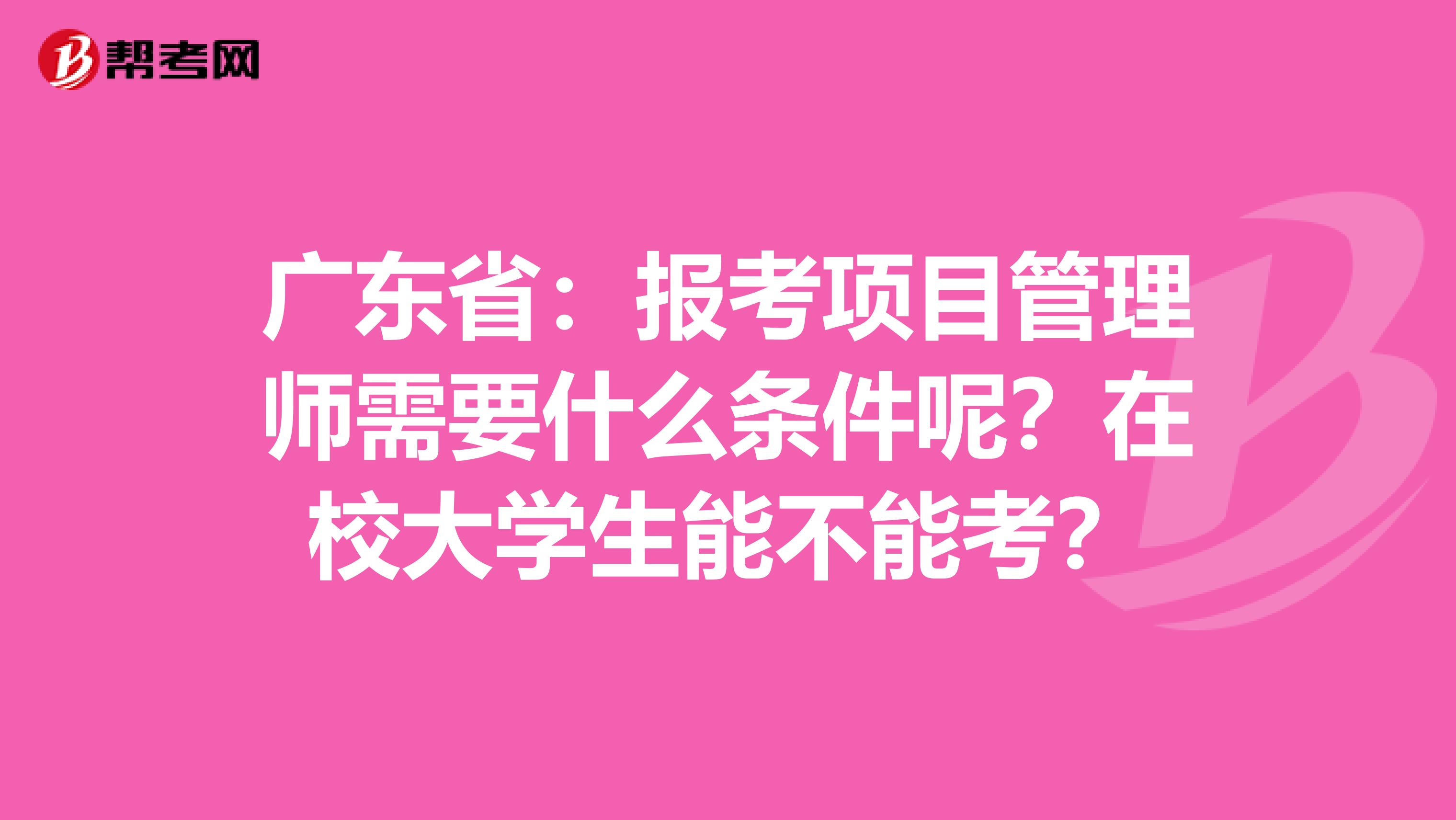广东省：报考项目管理师需要什么条件呢？在校大学生能不能考？