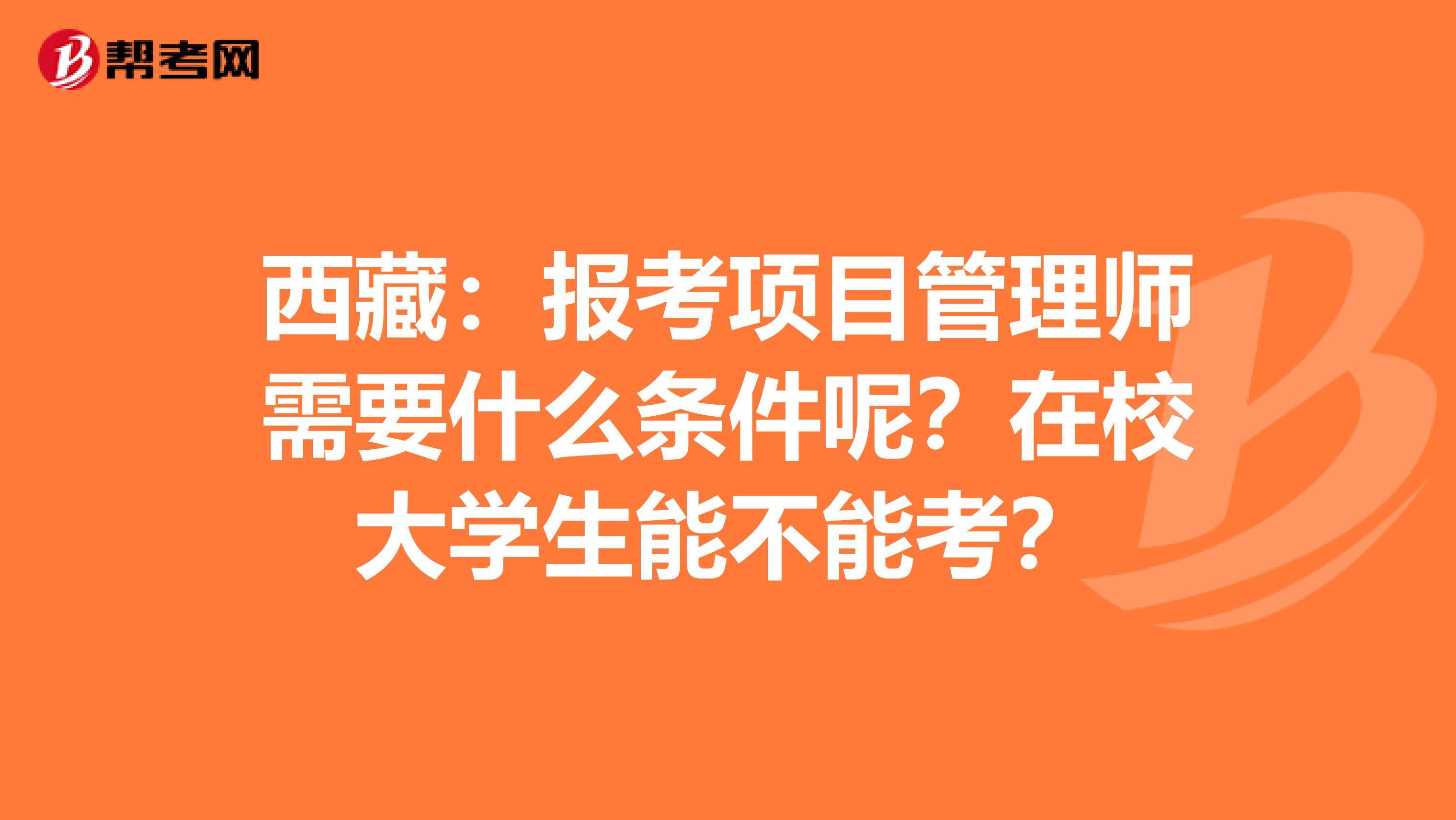 西藏：报考项目管理师需要什么条件呢？在校大学生能不能考？