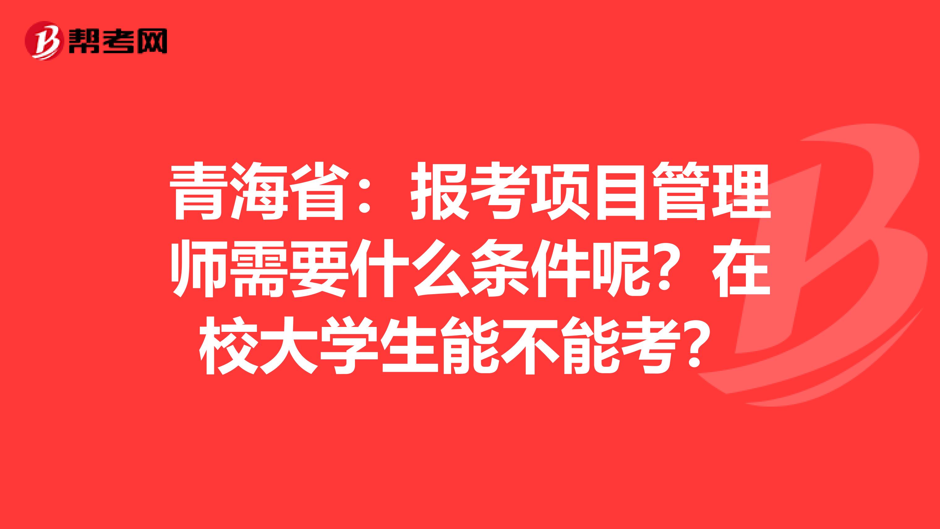 青海省：报考项目管理师需要什么条件呢？在校大学生能不能考？