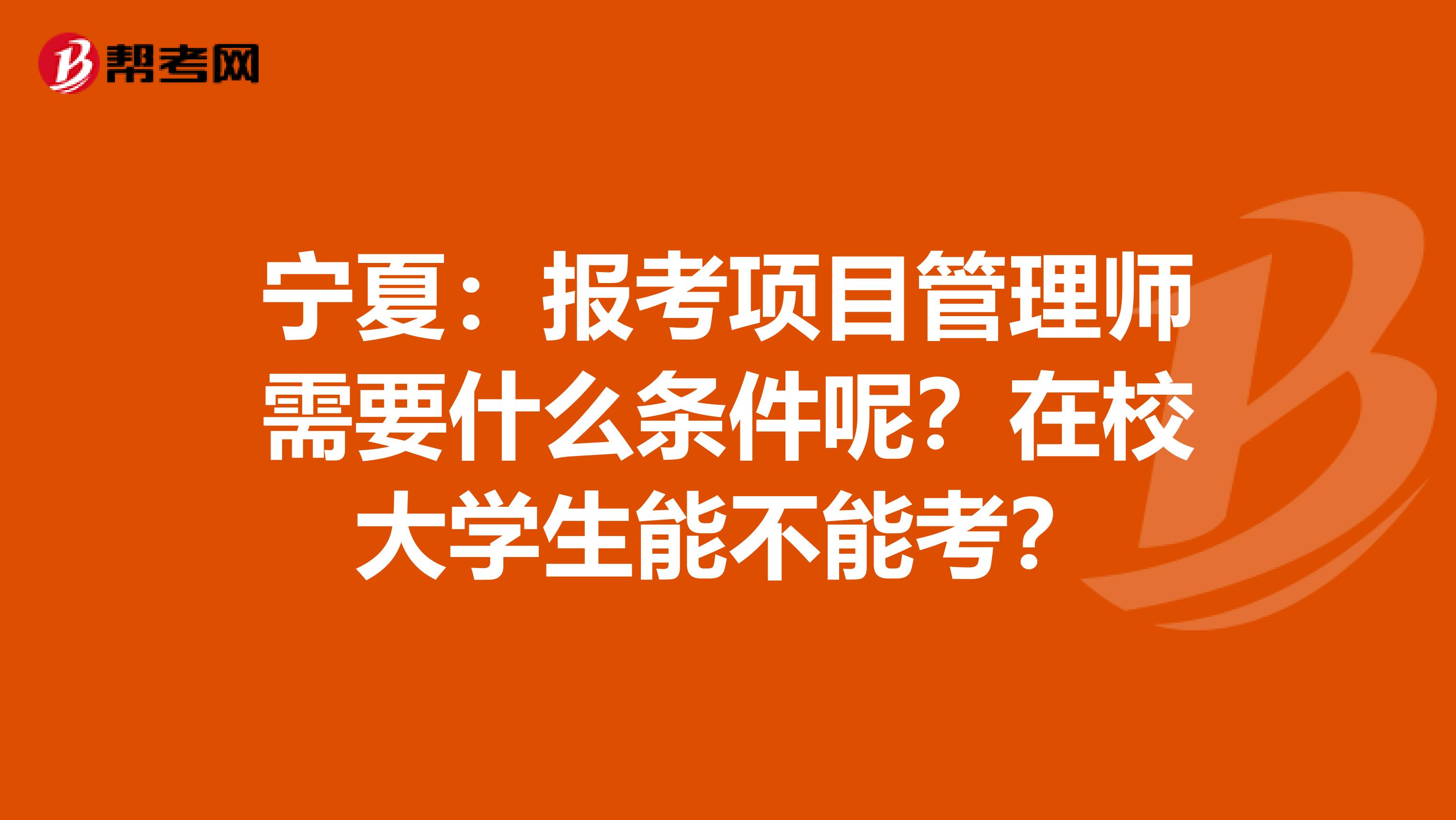 宁夏：报考项目管理师需要什么条件呢？在校大学生能不能考？