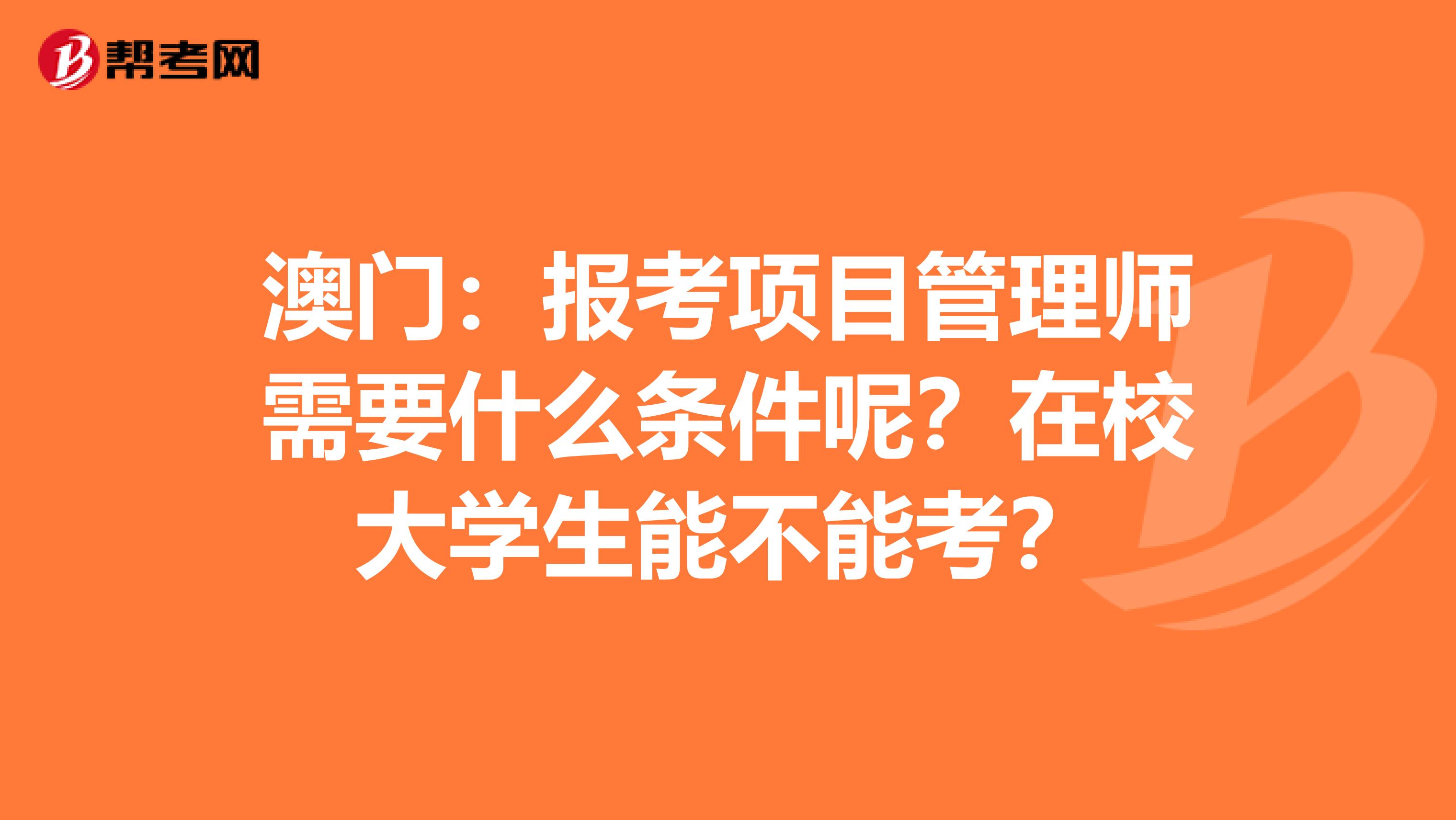 澳门：报考项目管理师需要什么条件呢？在校大学生能不能考？