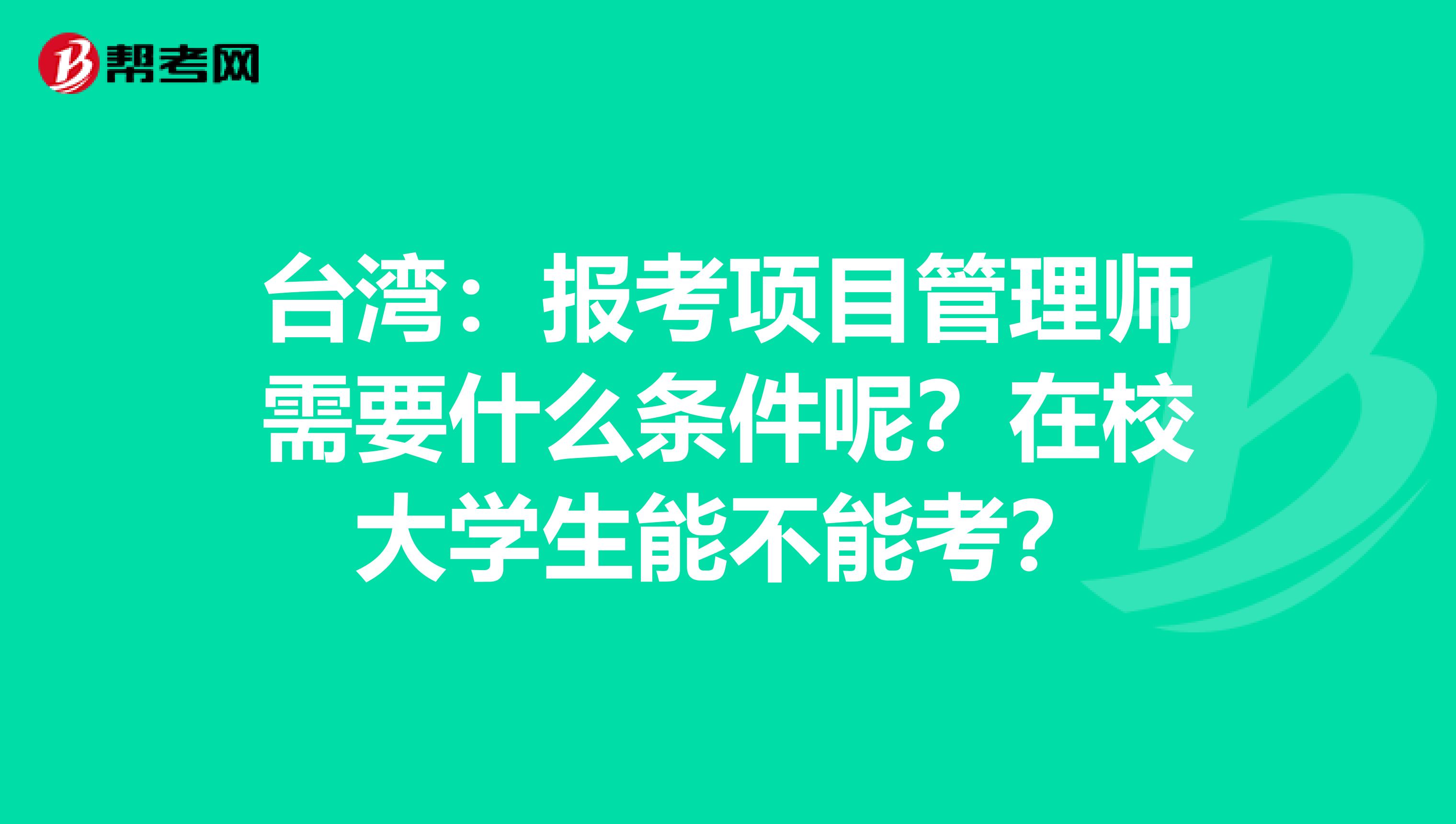 台湾：报考项目管理师需要什么条件呢？在校大学生能不能考？