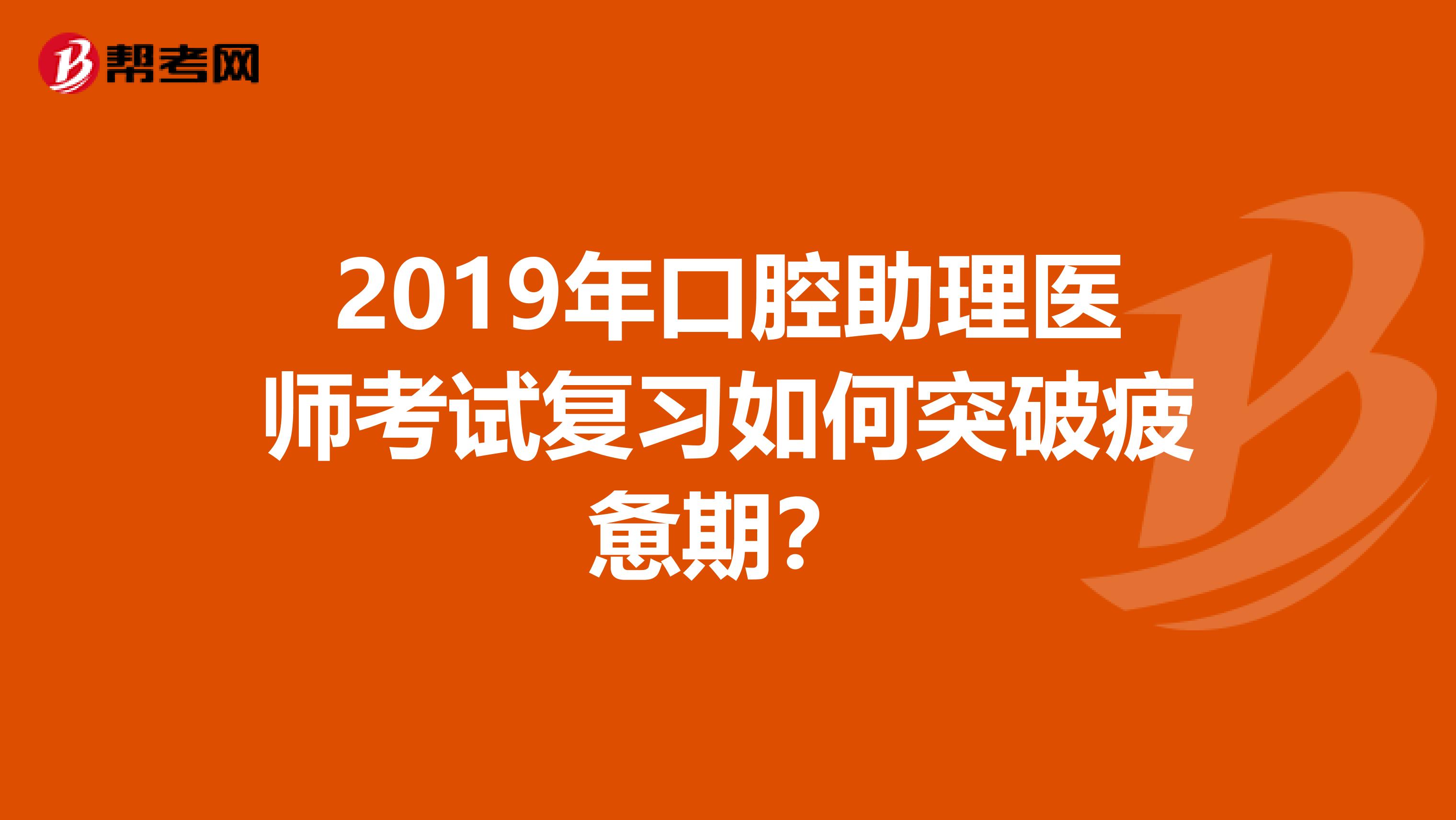 2019年口腔助理医师考试复习如何突破疲惫期？
