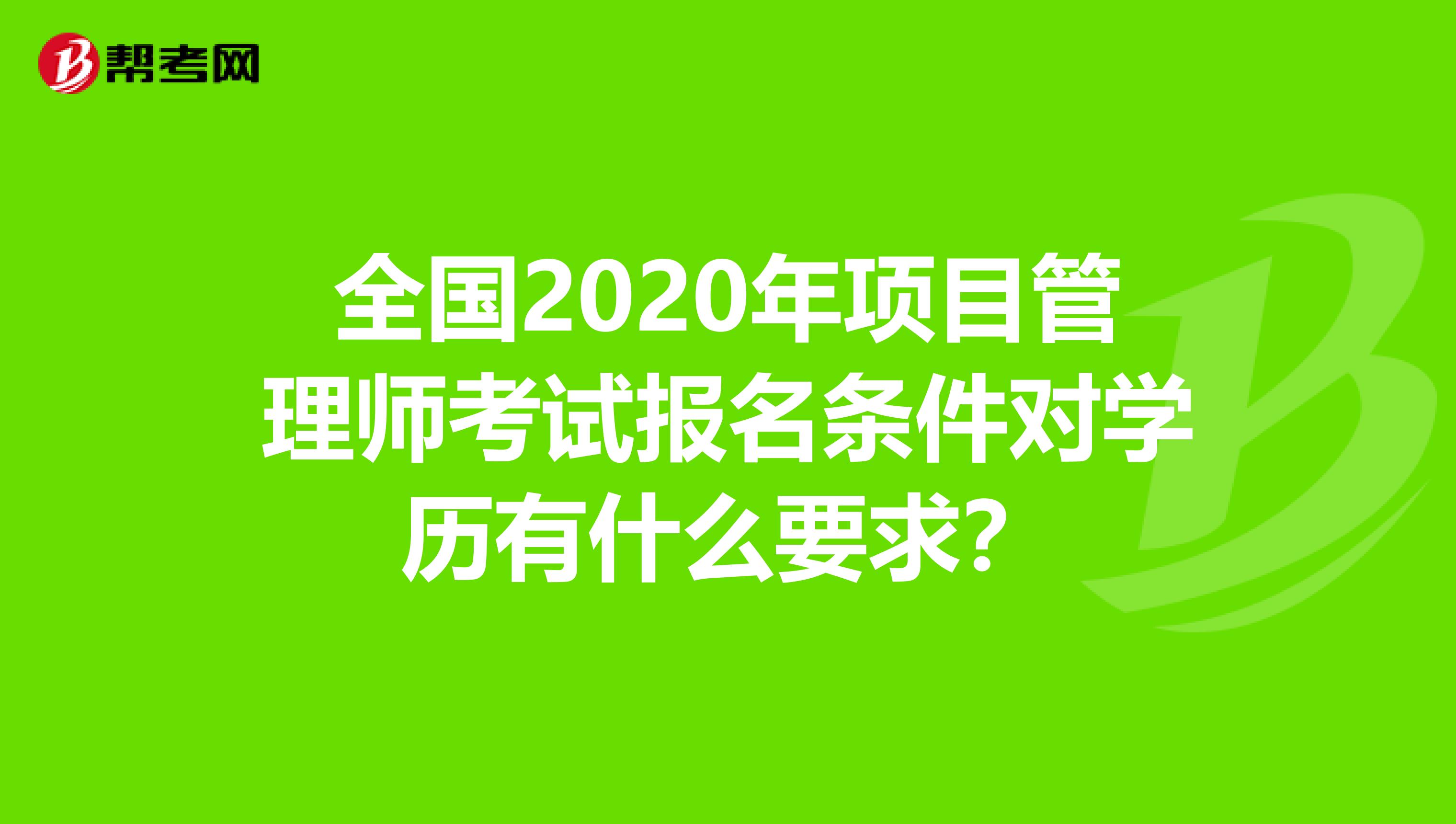 全国2020年项目管理师考试报名条件对学历有什么要求？