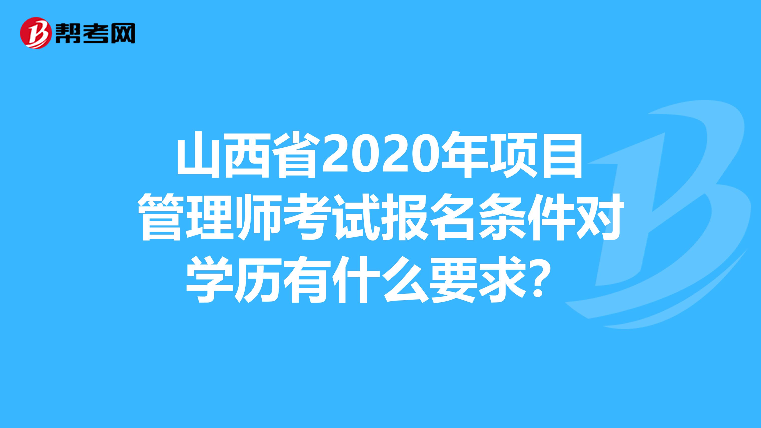山西省2020年项目管理师考试报名条件对学历有什么要求？