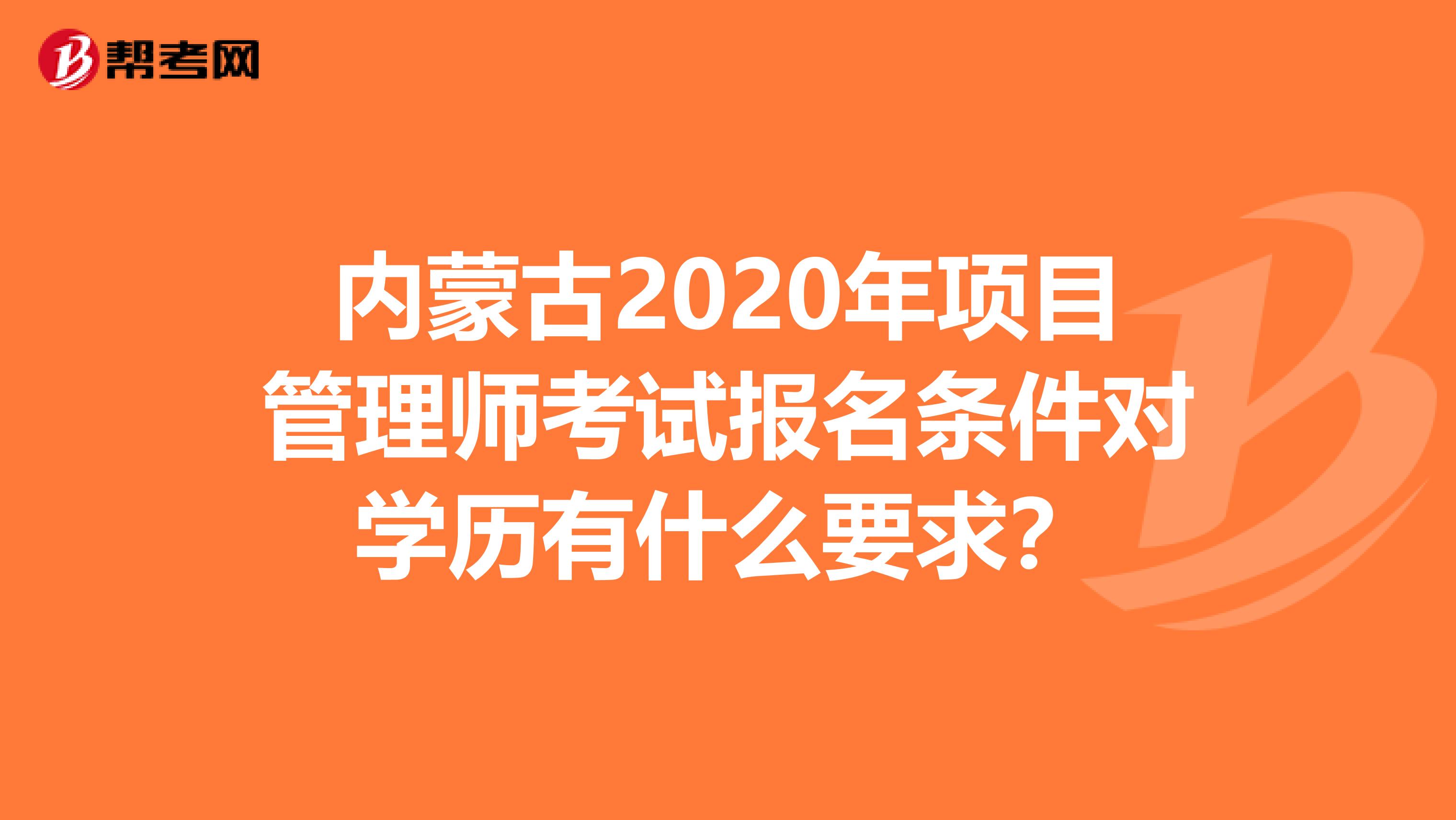 内蒙古2020年项目管理师考试报名条件对学历有什么要求？