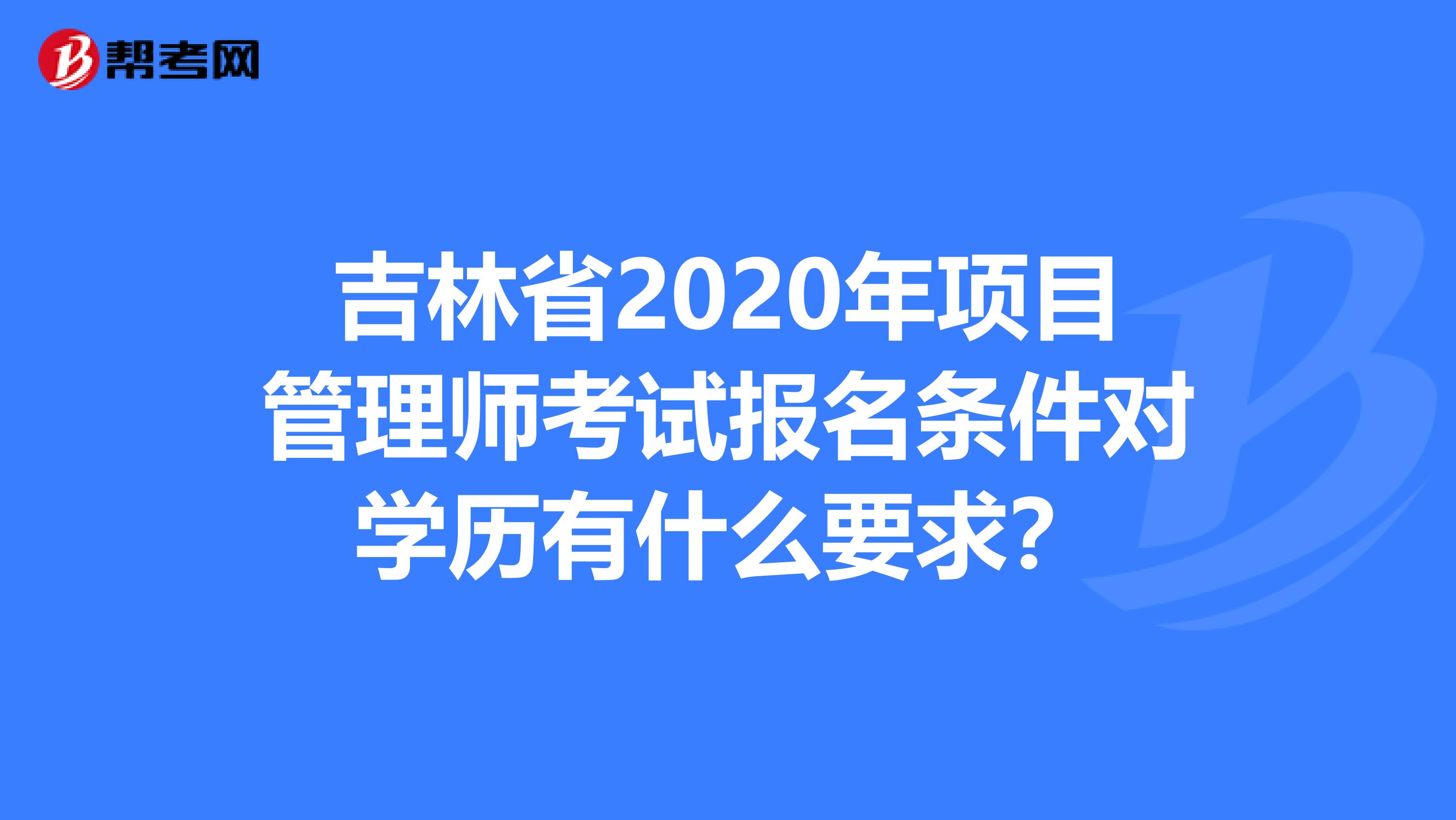 吉林省2020年项目管理师考试报名条件对学历有什么要求？