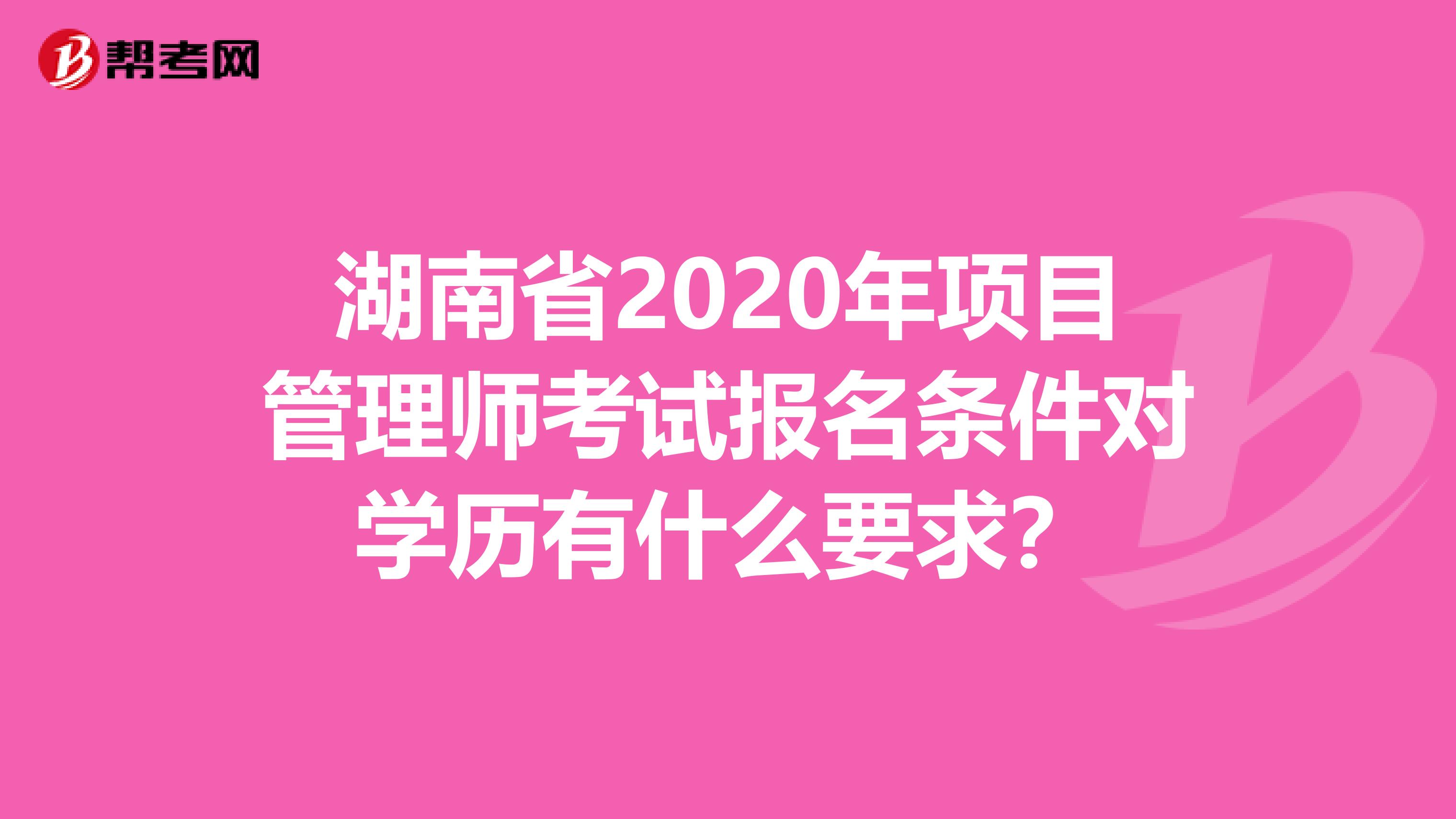 湖南省2020年项目管理师考试报名条件对学历有什么要求？