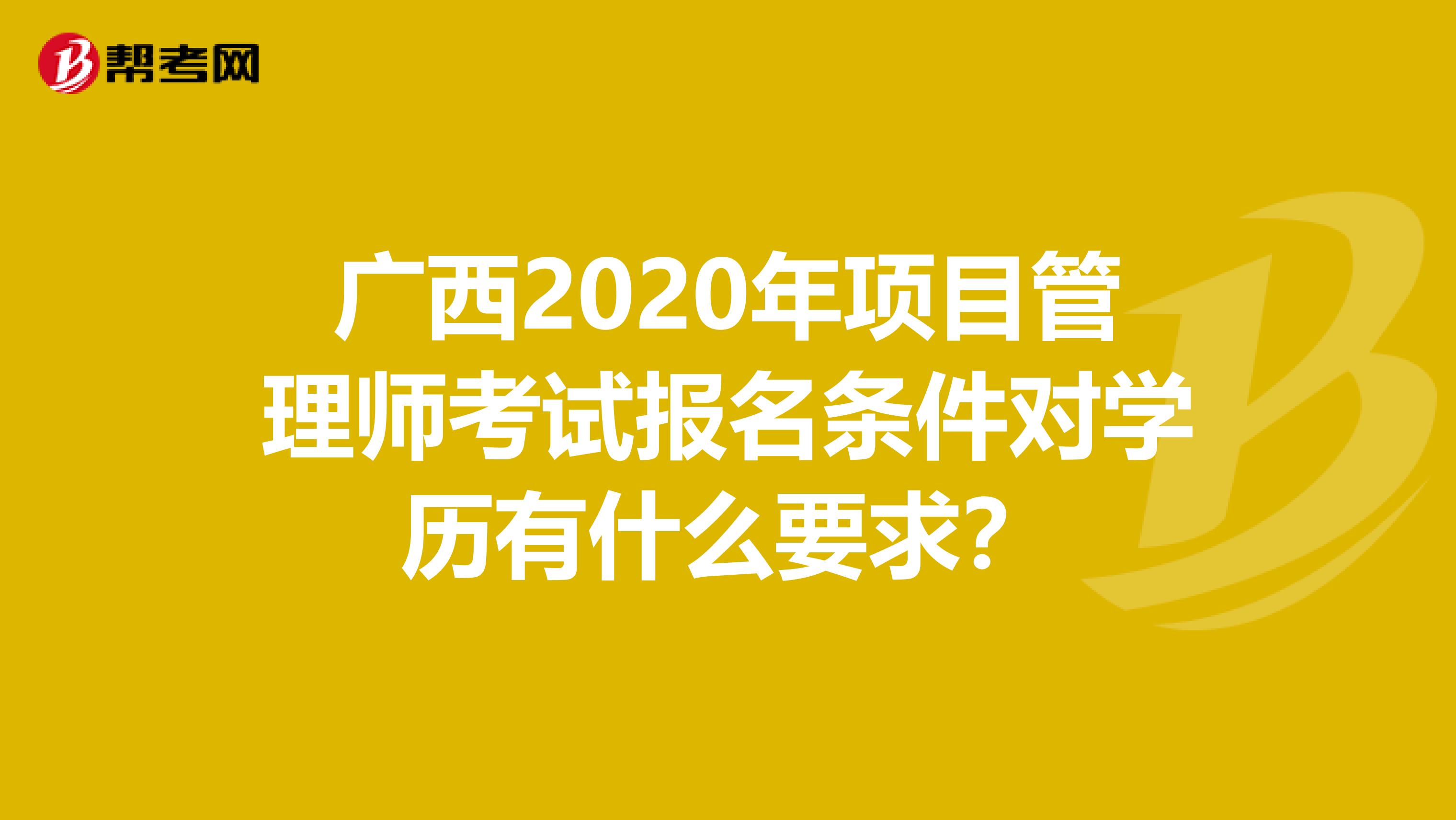 广西2020年项目管理师考试报名条件对学历有什么要求？