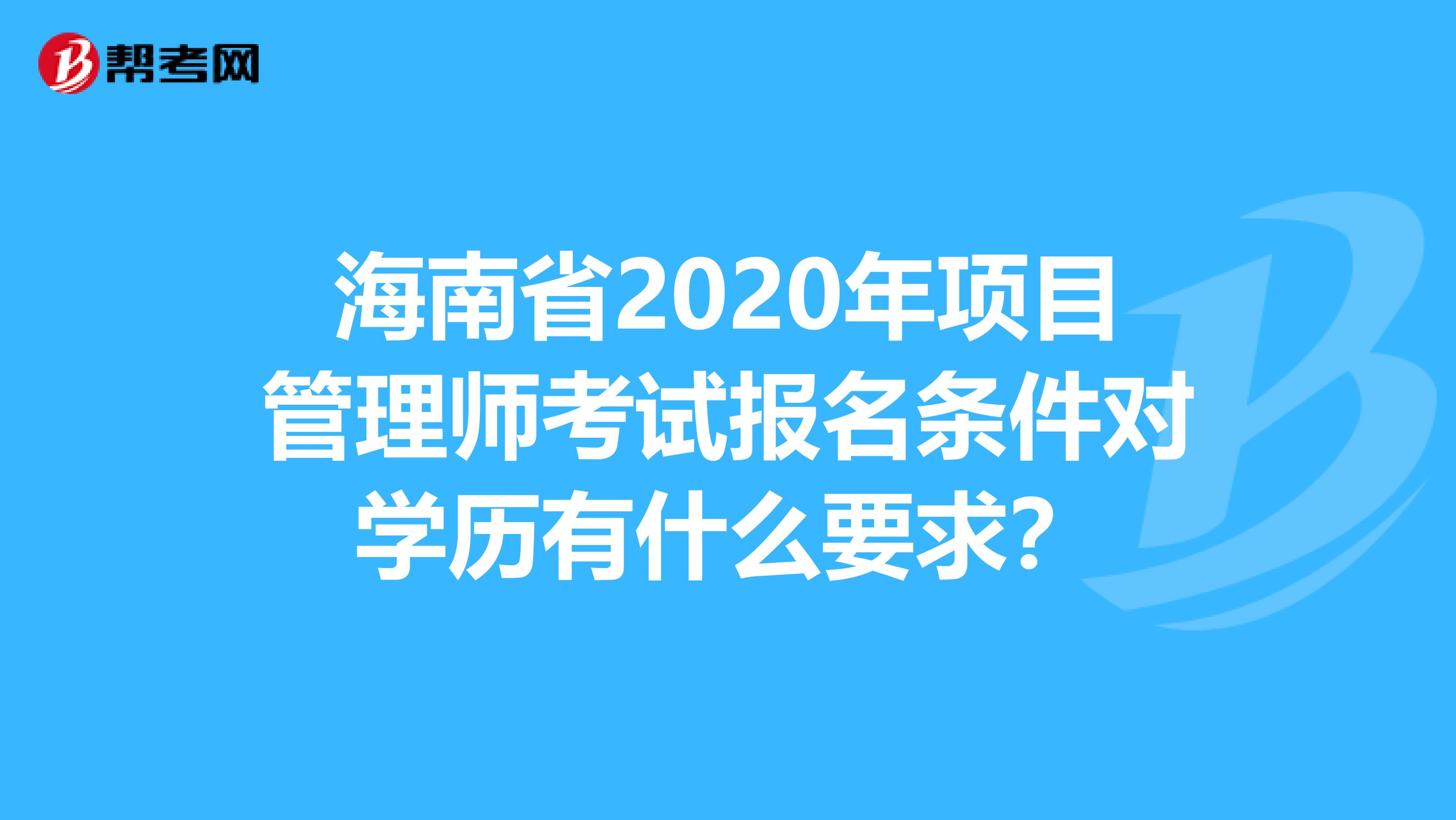 海南省2020年项目管理师考试报名条件对学历有什么要求？